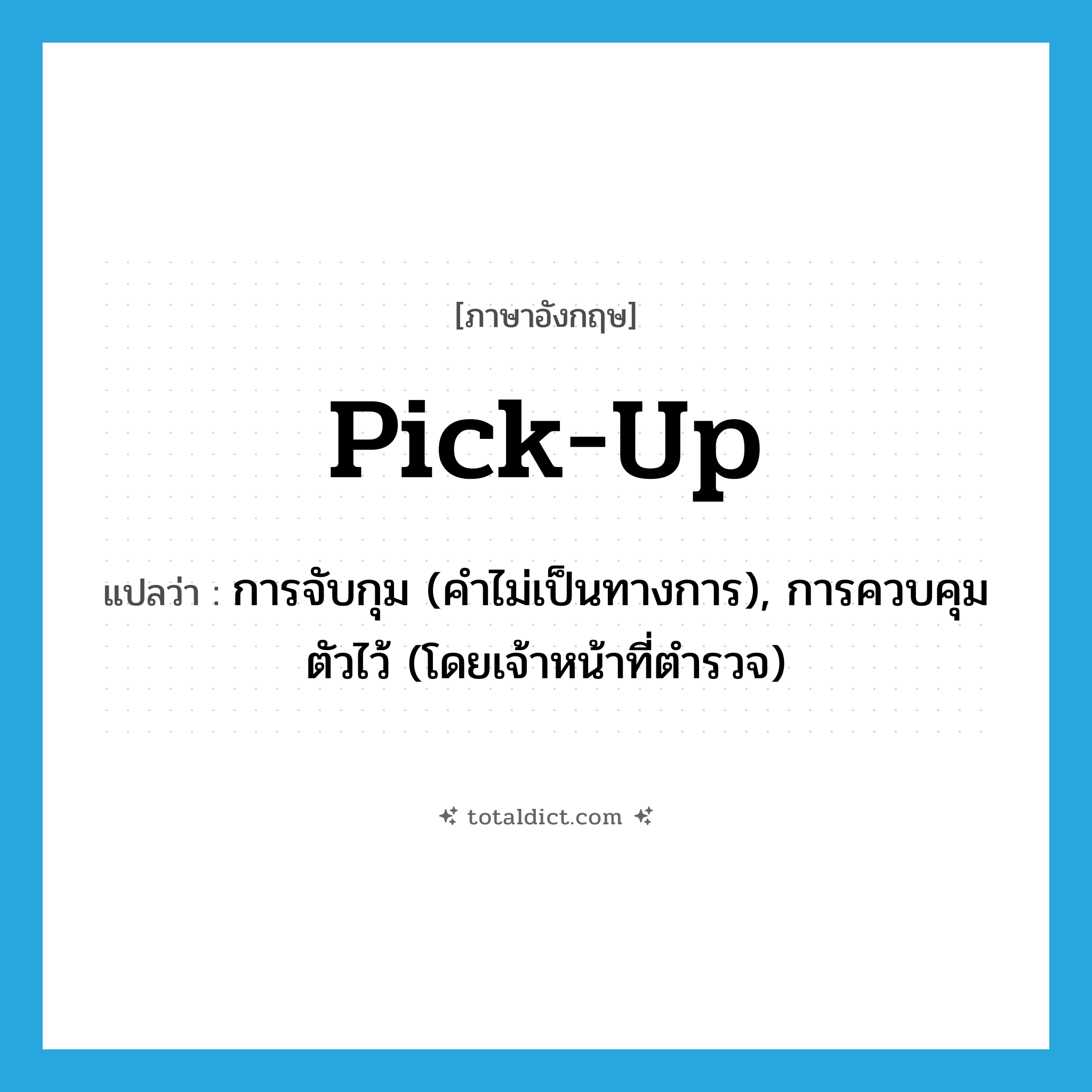 pick up แปลว่า?, คำศัพท์ภาษาอังกฤษ pick-up แปลว่า การจับกุม (คำไม่เป็นทางการ), การควบคุมตัวไว้ (โดยเจ้าหน้าที่ตำรวจ) ประเภท N หมวด N