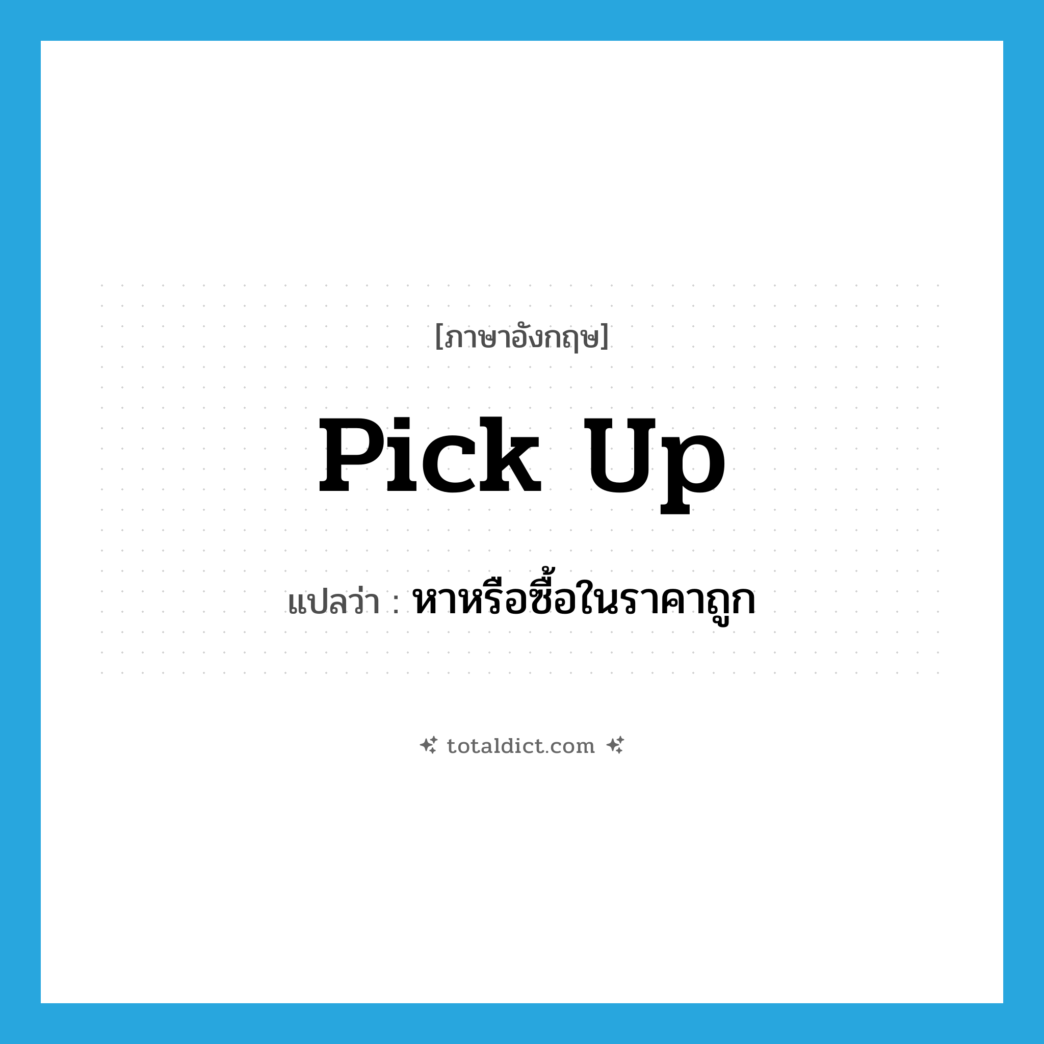 pick up แปลว่า?, คำศัพท์ภาษาอังกฤษ pick up แปลว่า หาหรือซื้อในราคาถูก ประเภท PHRV หมวด PHRV