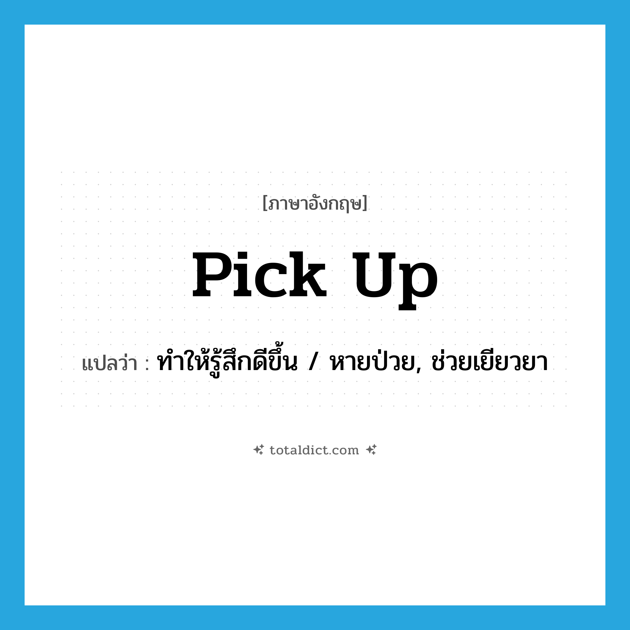 pick up แปลว่า?, คำศัพท์ภาษาอังกฤษ pick up แปลว่า ทำให้รู้สึกดีขึ้น / หายป่วย, ช่วยเยียวยา ประเภท PHRV หมวด PHRV