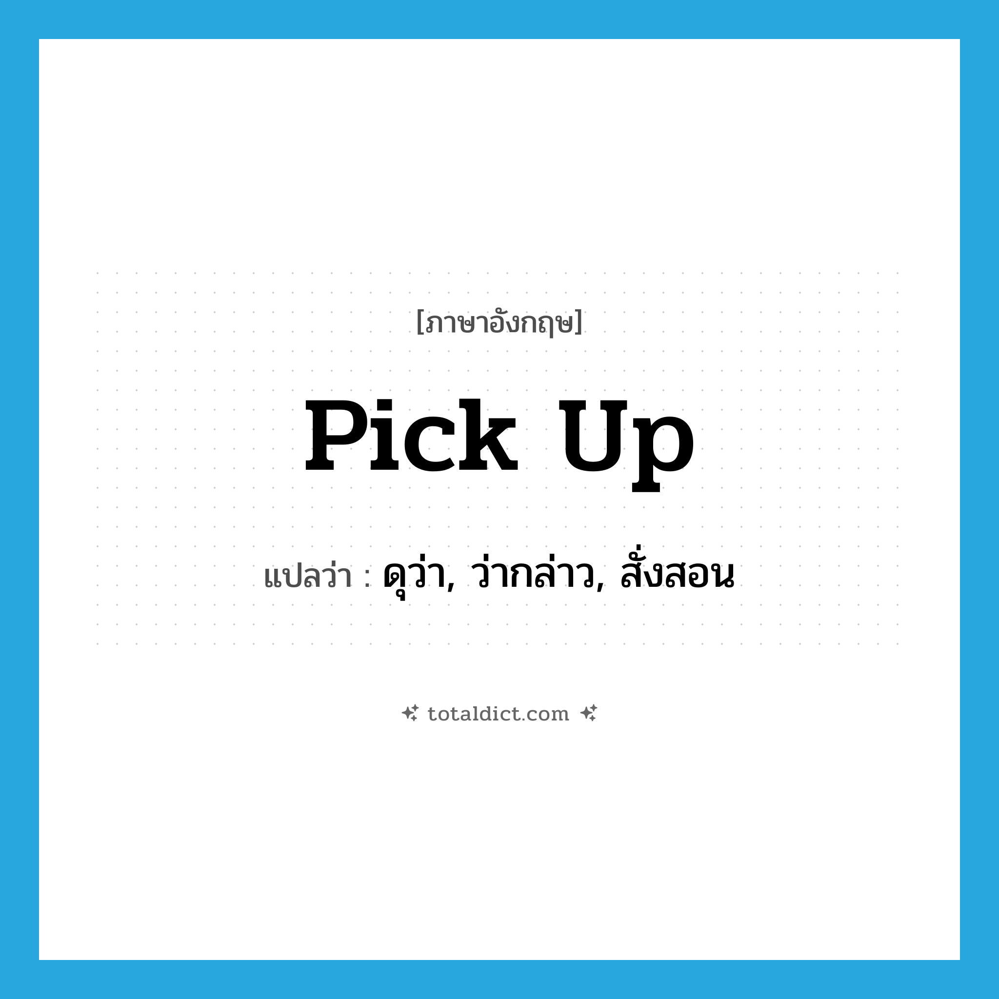 pick up แปลว่า?, คำศัพท์ภาษาอังกฤษ pick up แปลว่า ดุว่า, ว่ากล่าว, สั่งสอน ประเภท PHRV หมวด PHRV