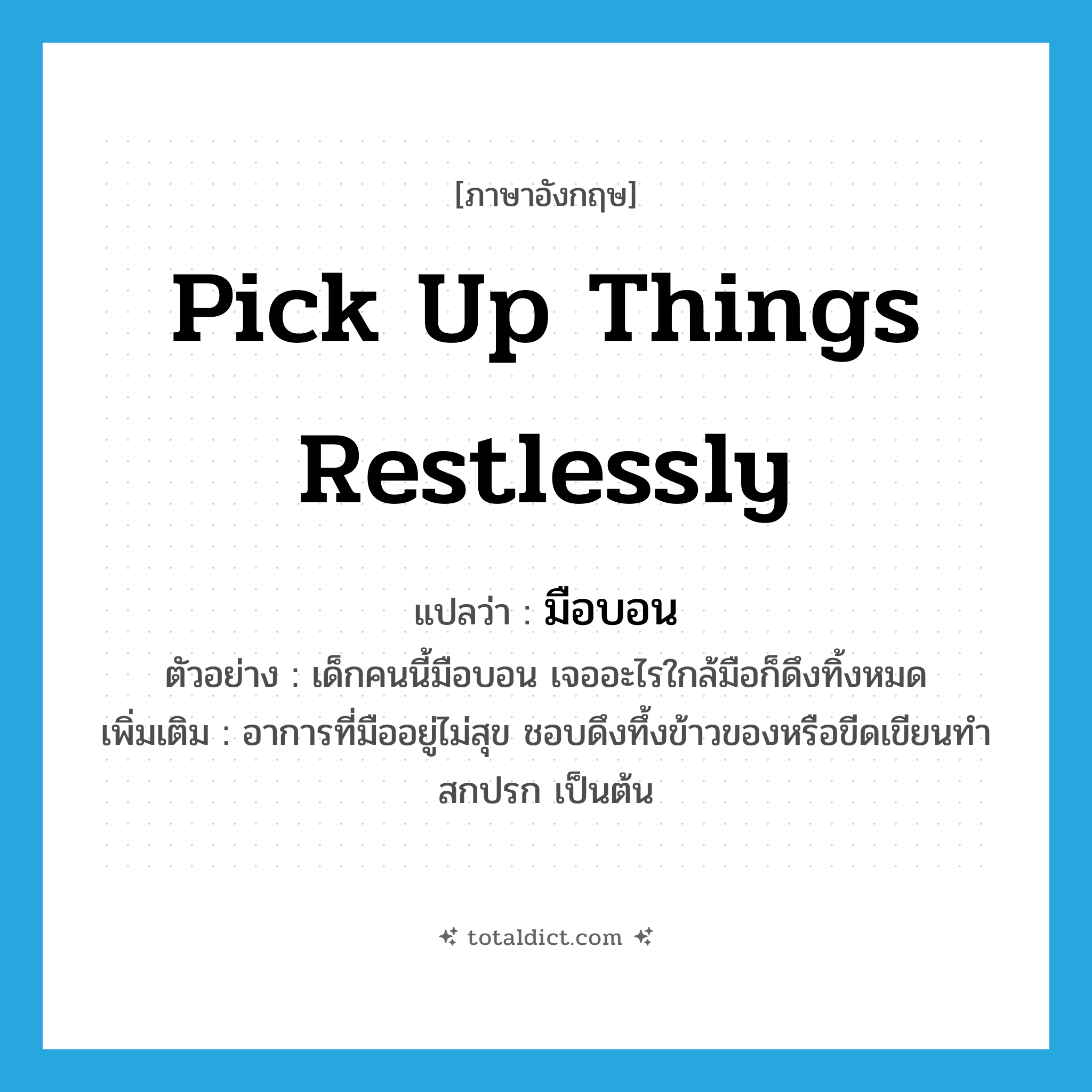 pick up things restlessly แปลว่า?, คำศัพท์ภาษาอังกฤษ pick up things restlessly แปลว่า มือบอน ประเภท V ตัวอย่าง เด็กคนนี้มือบอน เจออะไรใกล้มือก็ดึงทิ้งหมด เพิ่มเติม อาการที่มืออยู่ไม่สุข ชอบดึงทึ้งข้าวของหรือขีดเขียนทำสกปรก เป็นต้น หมวด V