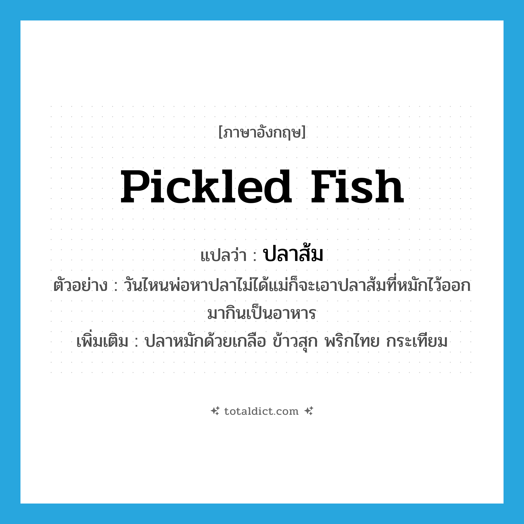 pickled fish แปลว่า?, คำศัพท์ภาษาอังกฤษ pickled fish แปลว่า ปลาส้ม ประเภท N ตัวอย่าง วันไหนพ่อหาปลาไม่ได้แม่ก็จะเอาปลาส้มที่หมักไว้ออกมากินเป็นอาหาร เพิ่มเติม ปลาหมักด้วยเกลือ ข้าวสุก พริกไทย กระเทียม หมวด N