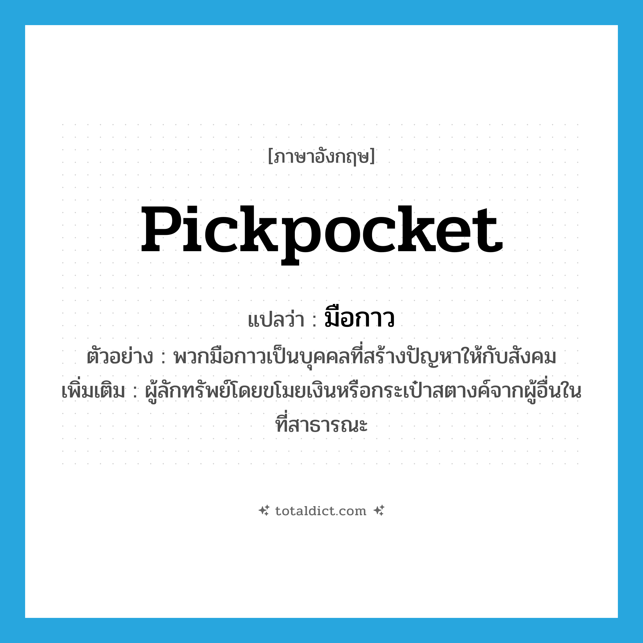 pickpocket แปลว่า?, คำศัพท์ภาษาอังกฤษ pickpocket แปลว่า มือกาว ประเภท N ตัวอย่าง พวกมือกาวเป็นบุคคลที่สร้างปัญหาให้กับสังคม เพิ่มเติม ผู้ลักทรัพย์โดยขโมยเงินหรือกระเป๋าสตางค์จากผู้อื่นในที่สาธารณะ หมวด N