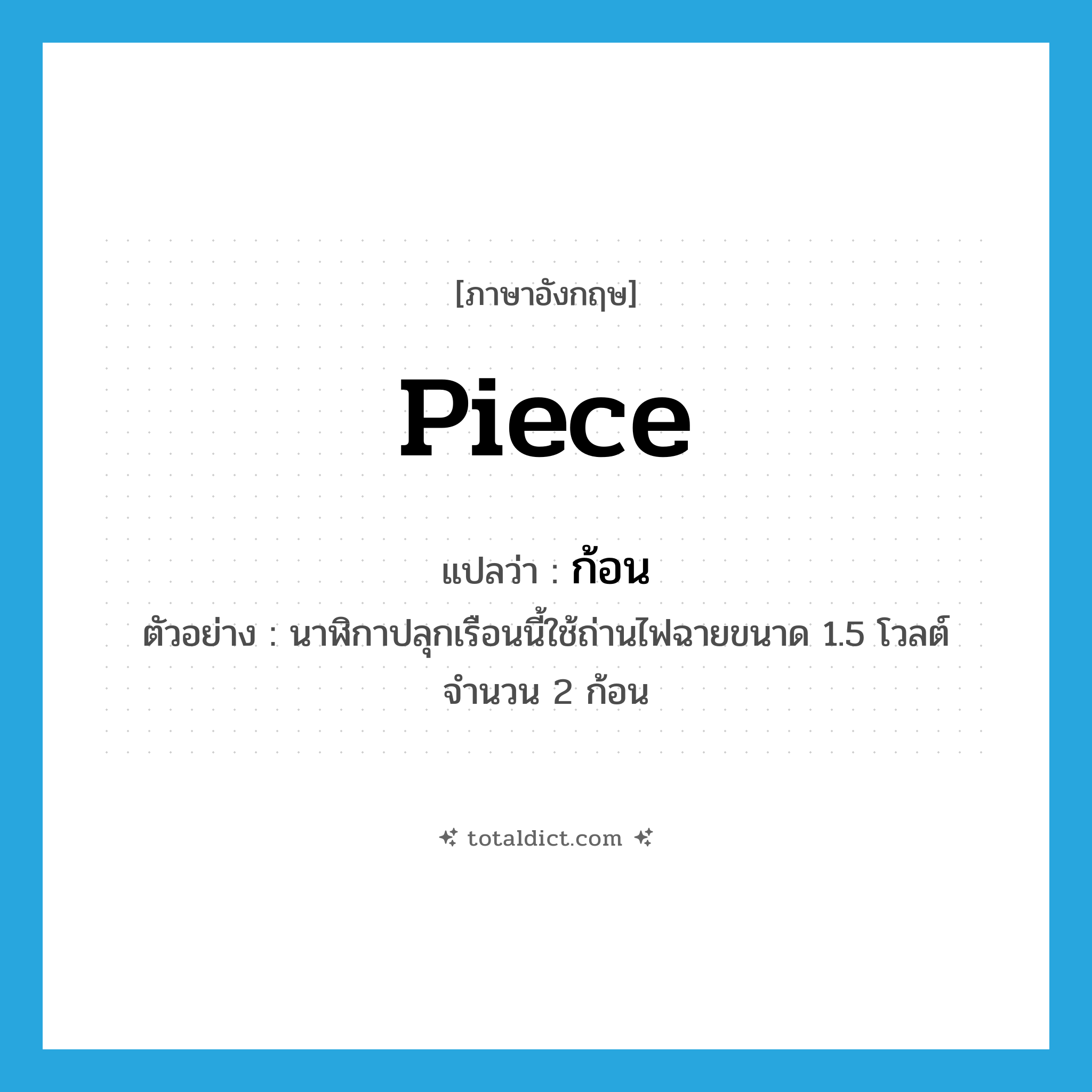 piece แปลว่า?, คำศัพท์ภาษาอังกฤษ piece แปลว่า ก้อน ประเภท CLAS ตัวอย่าง นาฬิกาปลุกเรือนนี้ใช้ถ่านไฟฉายขนาด 1.5 โวลต์ จำนวน 2 ก้อน หมวด CLAS