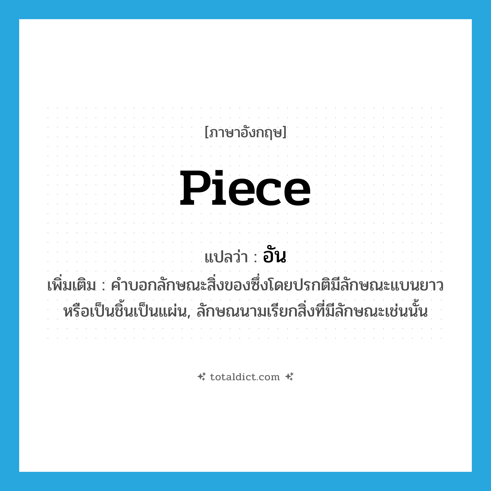 piece แปลว่า?, คำศัพท์ภาษาอังกฤษ piece แปลว่า อัน ประเภท CLAS เพิ่มเติม คำบอกลักษณะสิ่งของซึ่งโดยปรกติมีลักษณะแบนยาวหรือเป็นชิ้นเป็นแผ่น, ลักษณนามเรียกสิ่งที่มีลักษณะเช่นนั้น หมวด CLAS