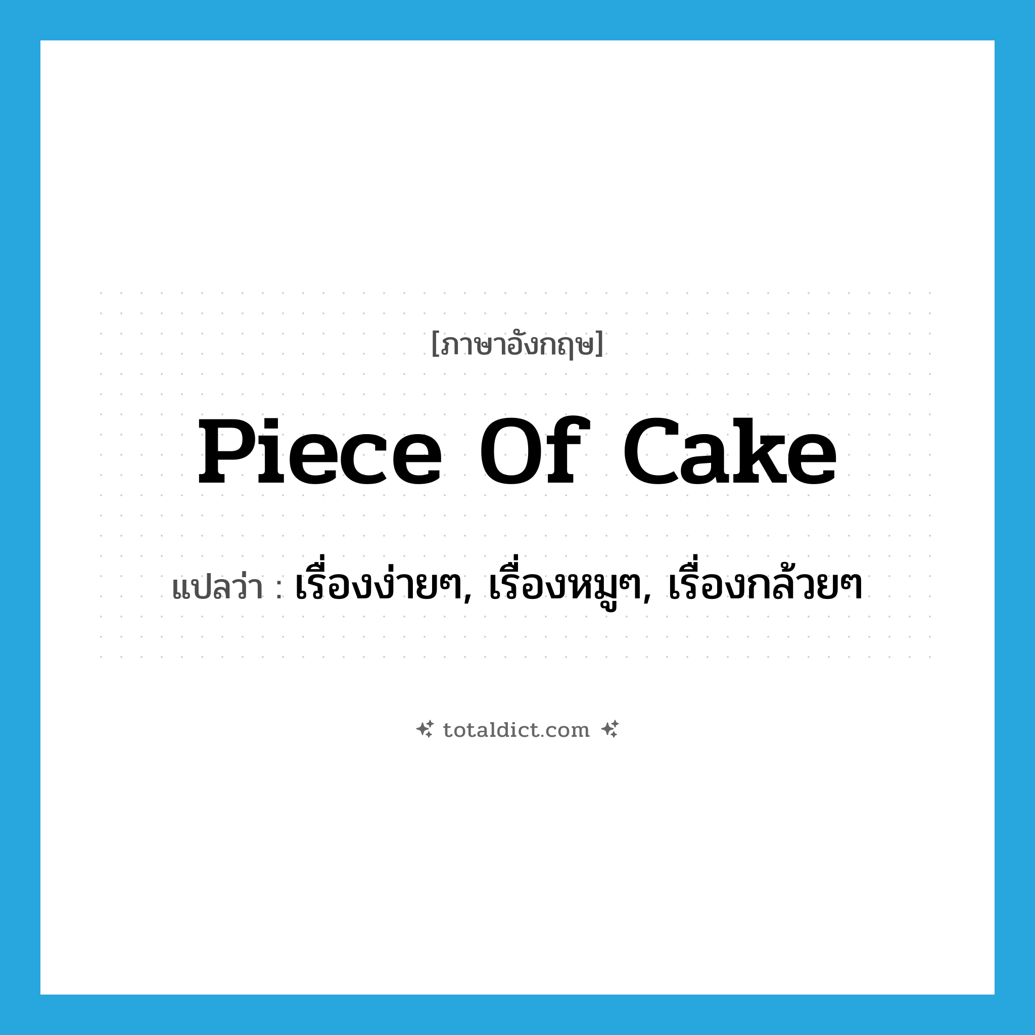 piece of cake แปลว่า?, คำศัพท์ภาษาอังกฤษ piece of cake แปลว่า เรื่องง่ายๆ, เรื่องหมูๆ, เรื่องกล้วยๆ ประเภท IDM หมวด IDM