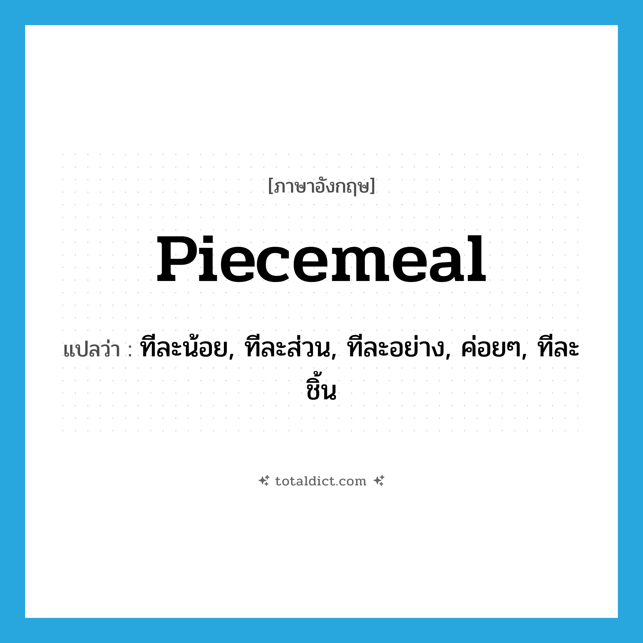 piecemeal แปลว่า?, คำศัพท์ภาษาอังกฤษ piecemeal แปลว่า ทีละน้อย, ทีละส่วน, ทีละอย่าง, ค่อยๆ, ทีละชิ้น ประเภท ADV หมวด ADV