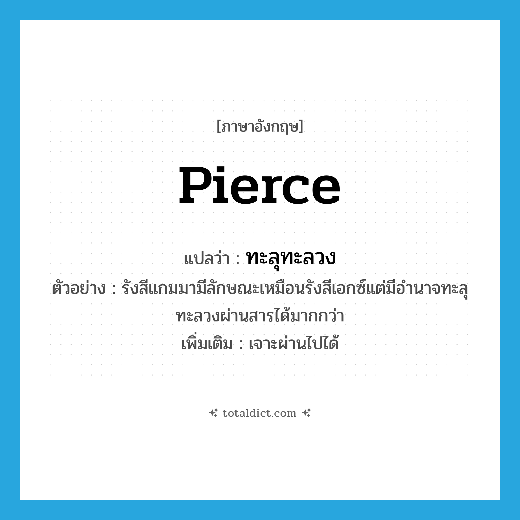 pierce แปลว่า?, คำศัพท์ภาษาอังกฤษ pierce แปลว่า ทะลุทะลวง ประเภท V ตัวอย่าง รังสีแกมมามีลักษณะเหมือนรังสีเอกซ์แต่มีอำนาจทะลุทะลวงผ่านสารได้มากกว่า เพิ่มเติม เจาะผ่านไปได้ หมวด V