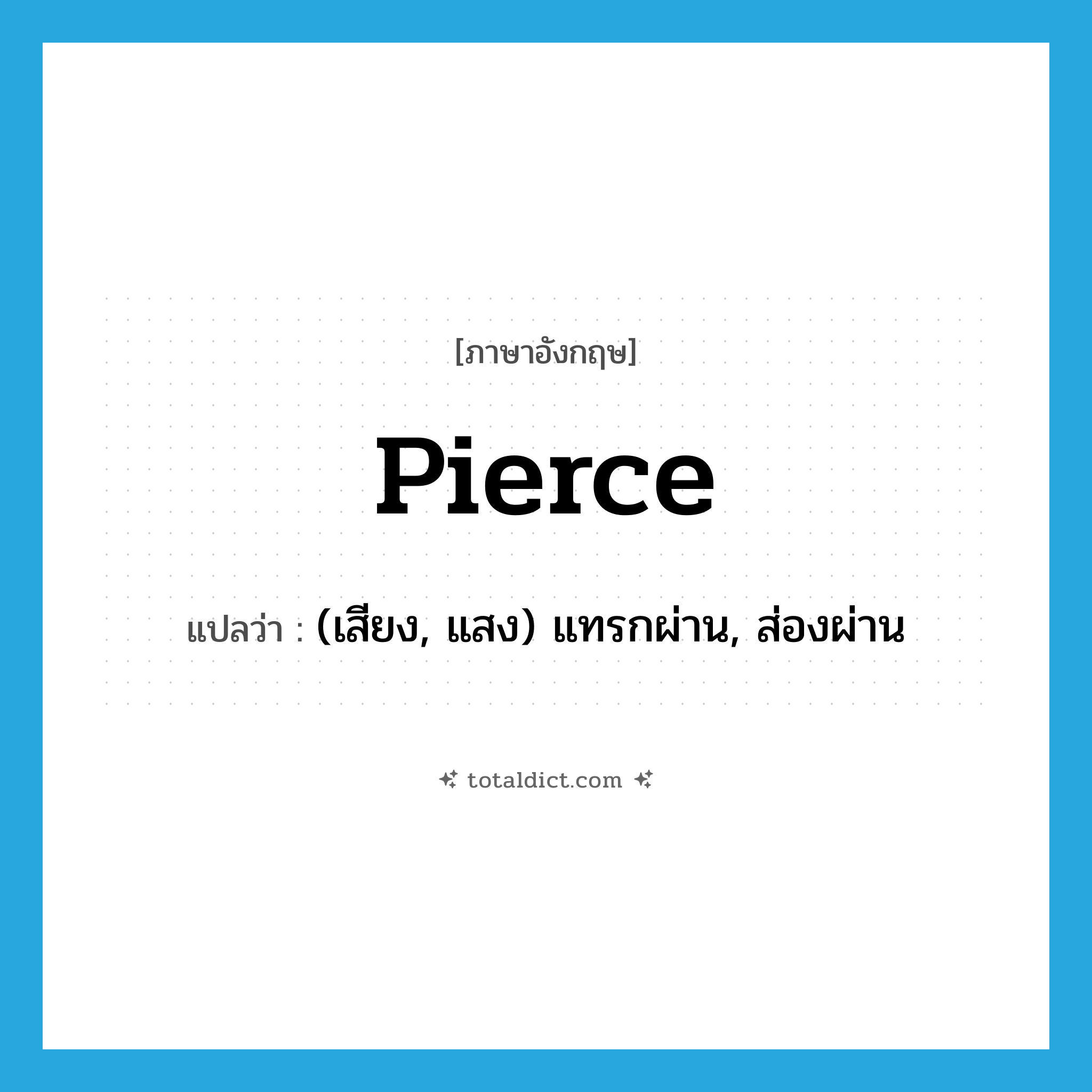 pierce แปลว่า?, คำศัพท์ภาษาอังกฤษ pierce แปลว่า (เสียง, แสง) แทรกผ่าน, ส่องผ่าน ประเภท VT หมวด VT