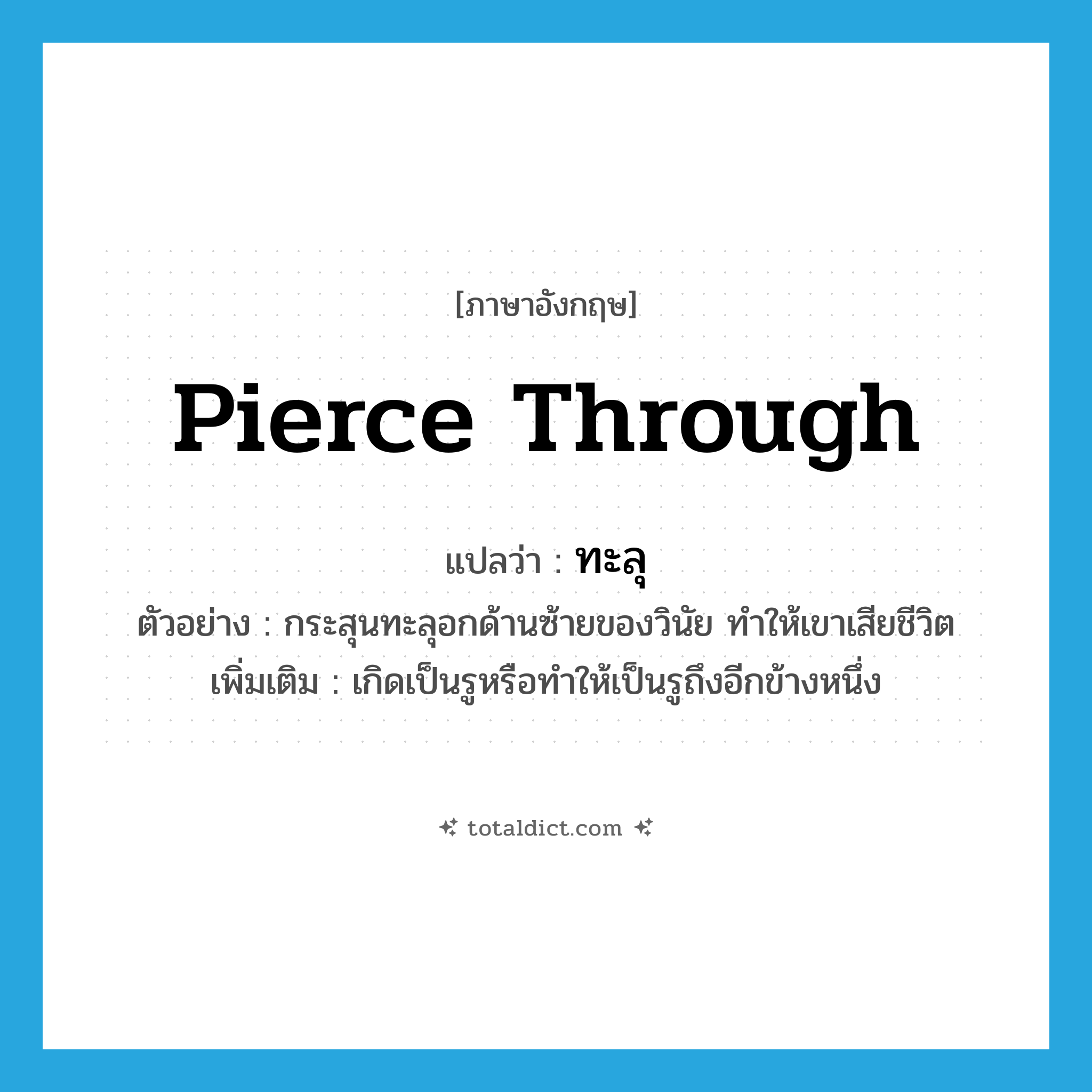 pierce through แปลว่า?, คำศัพท์ภาษาอังกฤษ pierce through แปลว่า ทะลุ ประเภท V ตัวอย่าง กระสุนทะลุอกด้านซ้ายของวินัย ทำให้เขาเสียชีวิต เพิ่มเติม เกิดเป็นรูหรือทำให้เป็นรูถึงอีกข้างหนึ่ง หมวด V