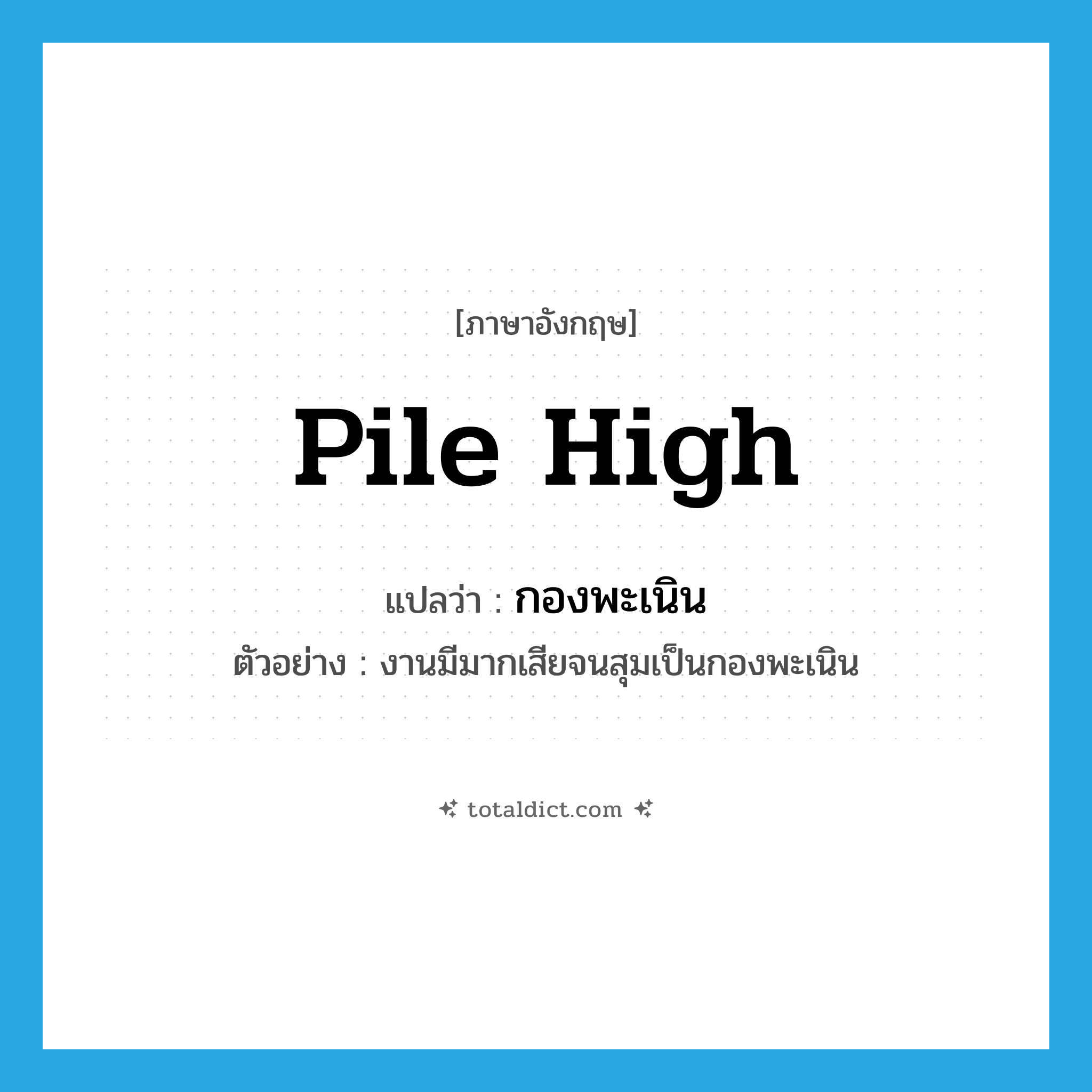 pile high แปลว่า?, คำศัพท์ภาษาอังกฤษ pile high แปลว่า กองพะเนิน ประเภท ADV ตัวอย่าง งานมีมากเสียจนสุมเป็นกองพะเนิน หมวด ADV