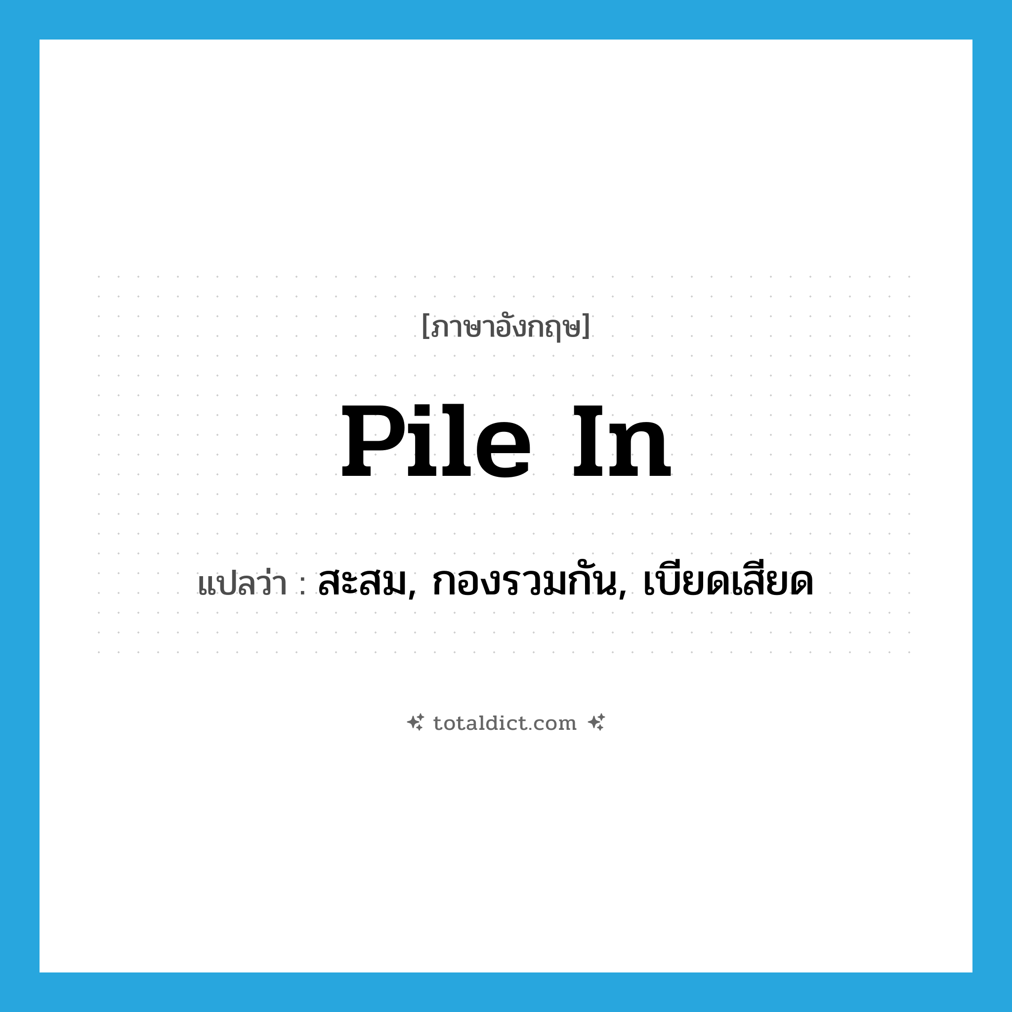 pile in แปลว่า?, คำศัพท์ภาษาอังกฤษ pile in แปลว่า สะสม, กองรวมกัน, เบียดเสียด ประเภท PHRV หมวด PHRV