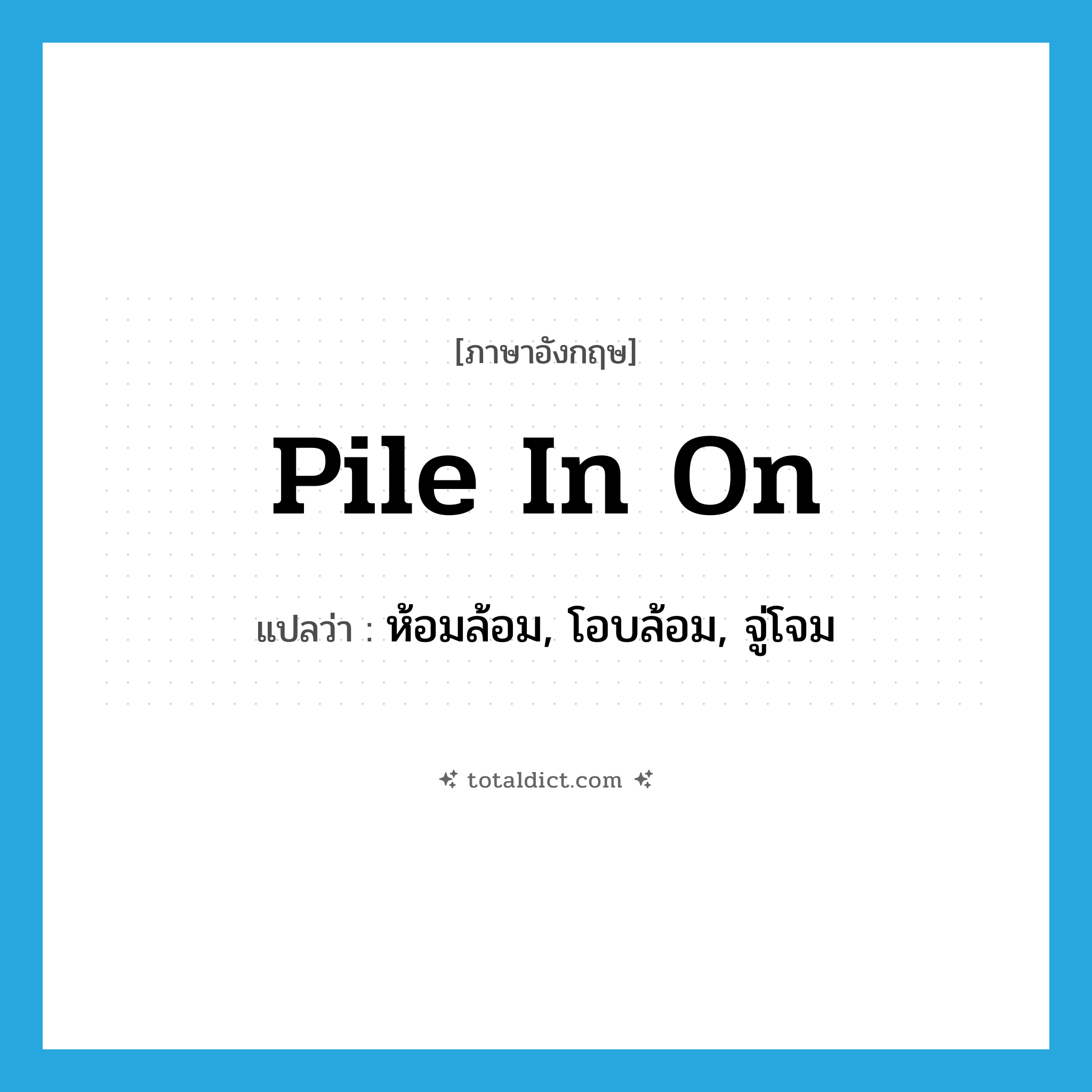 pile in on แปลว่า?, คำศัพท์ภาษาอังกฤษ pile in on แปลว่า ห้อมล้อม, โอบล้อม, จู่โจม ประเภท PHRV หมวด PHRV