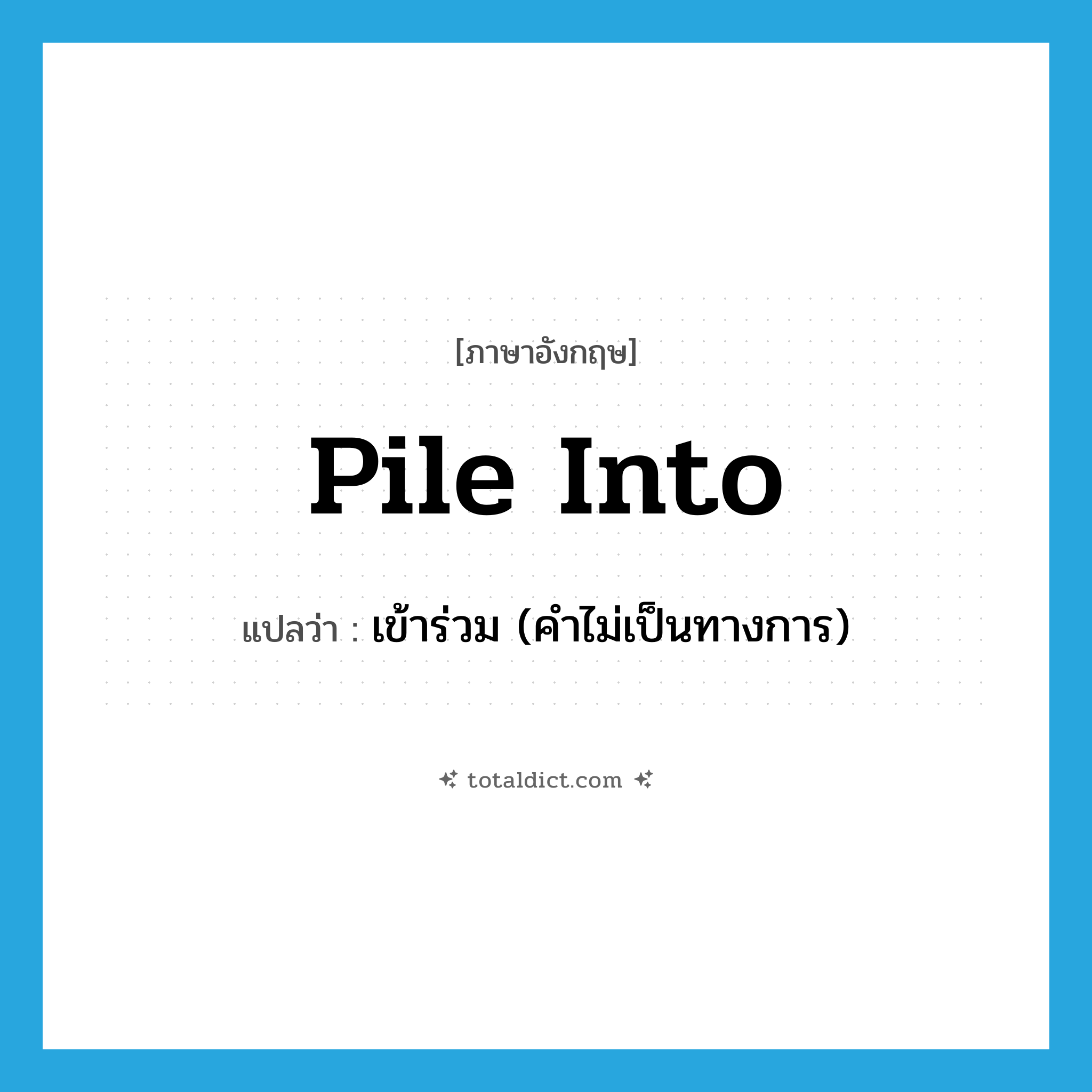 pile into แปลว่า?, คำศัพท์ภาษาอังกฤษ pile into แปลว่า เข้าร่วม (คำไม่เป็นทางการ) ประเภท PHRV หมวด PHRV