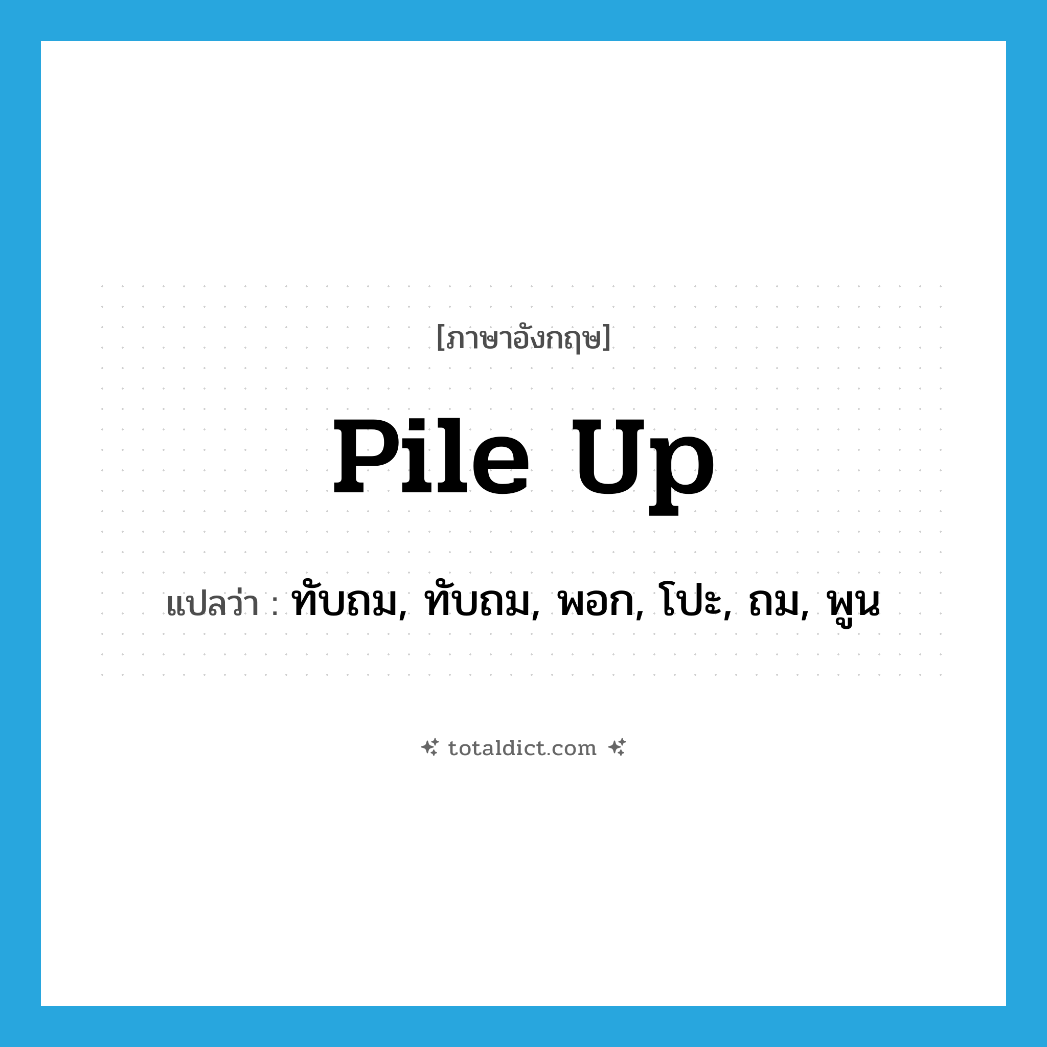 pile up แปลว่า?, คำศัพท์ภาษาอังกฤษ pile up แปลว่า ทับถม, ทับถม, พอก, โปะ, ถม, พูน ประเภท VI หมวด VI