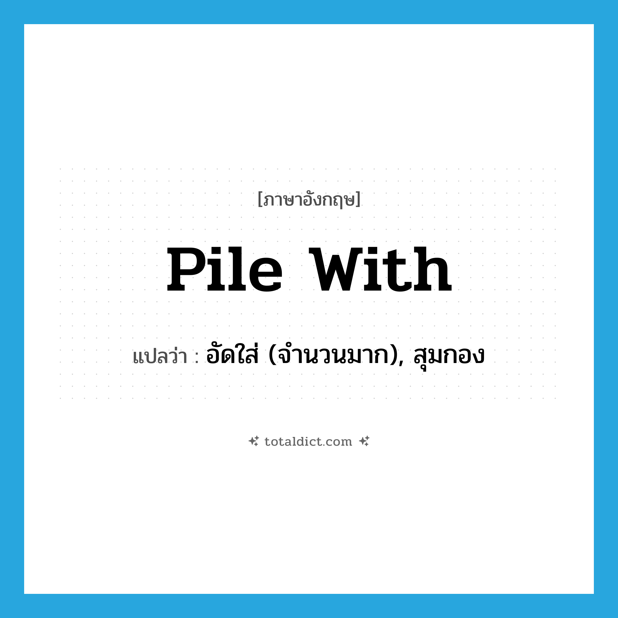 pile with แปลว่า?, คำศัพท์ภาษาอังกฤษ pile with แปลว่า อัดใส่ (จำนวนมาก), สุมกอง ประเภท PHRV หมวด PHRV