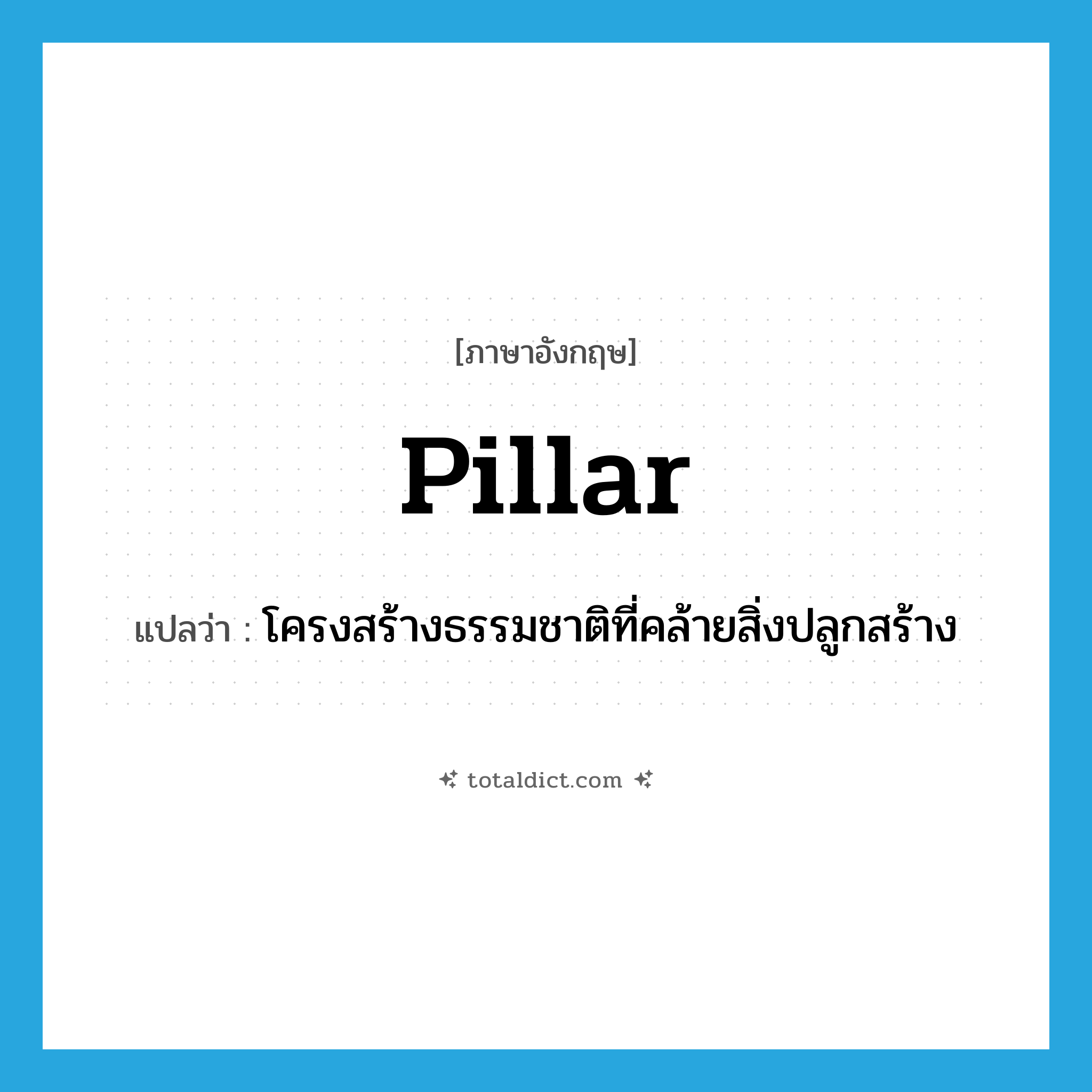 pillar แปลว่า?, คำศัพท์ภาษาอังกฤษ pillar แปลว่า โครงสร้างธรรมชาติที่คล้ายสิ่งปลูกสร้าง ประเภท N หมวด N