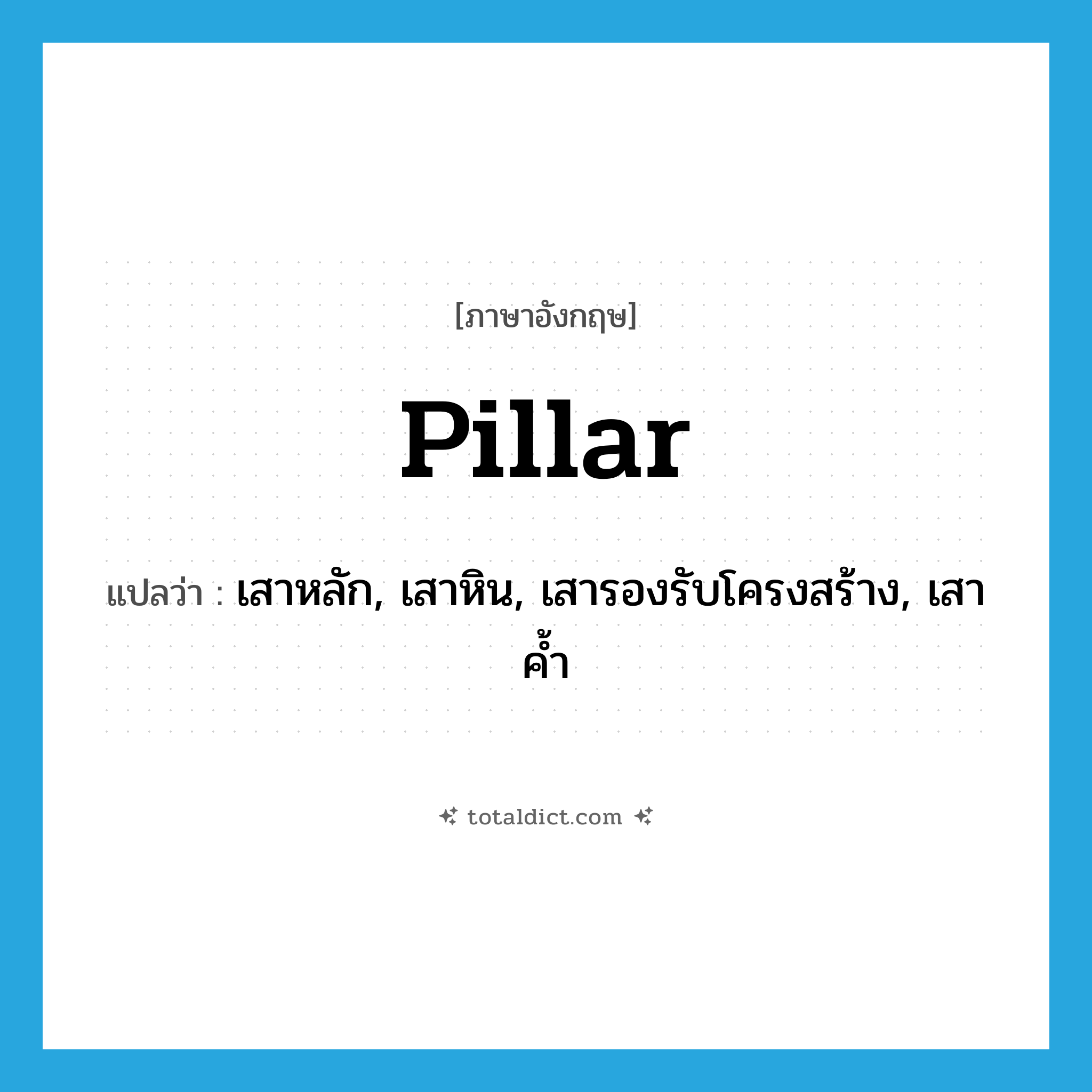 pillar แปลว่า?, คำศัพท์ภาษาอังกฤษ pillar แปลว่า เสาหลัก, เสาหิน, เสารองรับโครงสร้าง, เสาค้ำ ประเภท N หมวด N