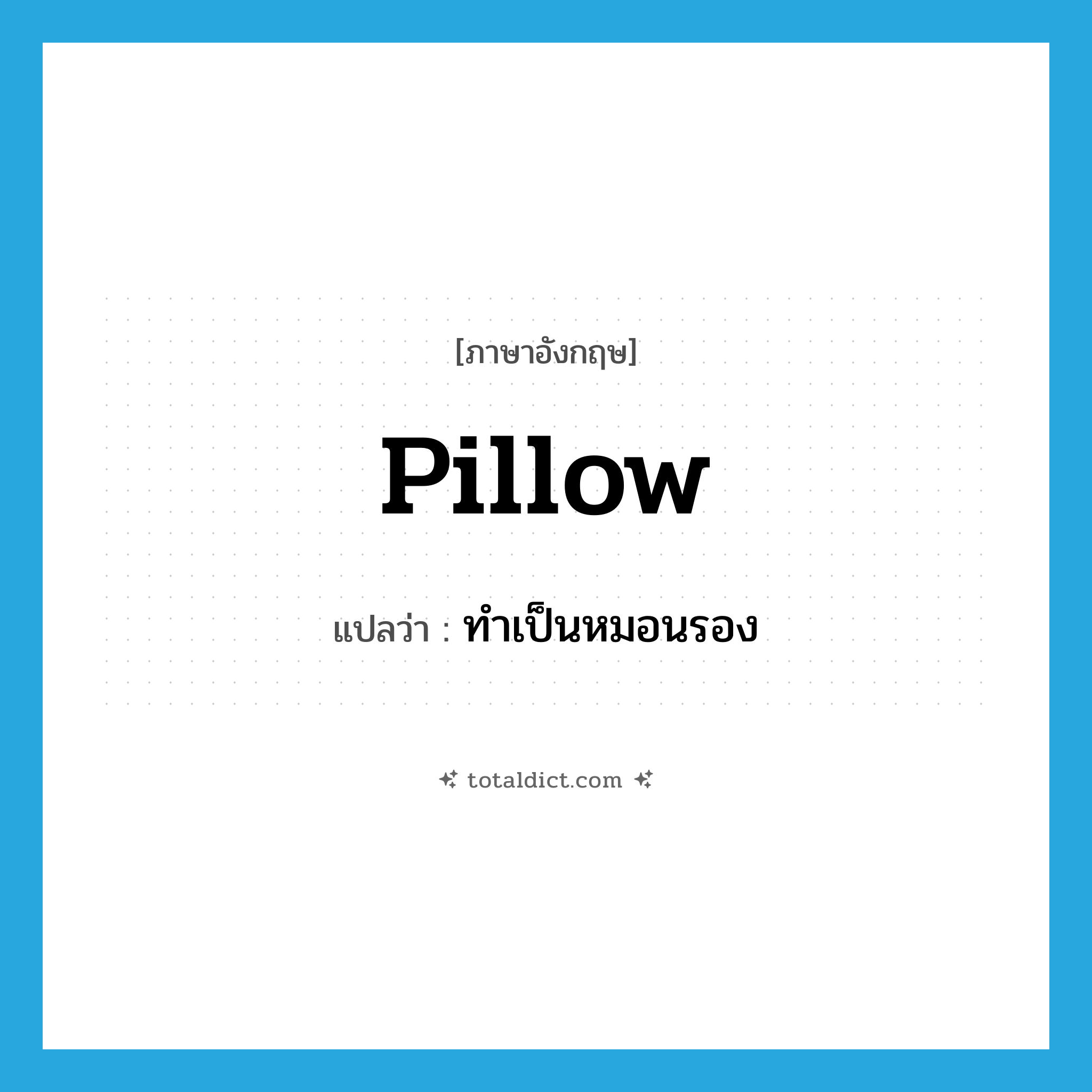 pillow แปลว่า?, คำศัพท์ภาษาอังกฤษ pillow แปลว่า ทำเป็นหมอนรอง ประเภท VT หมวด VT