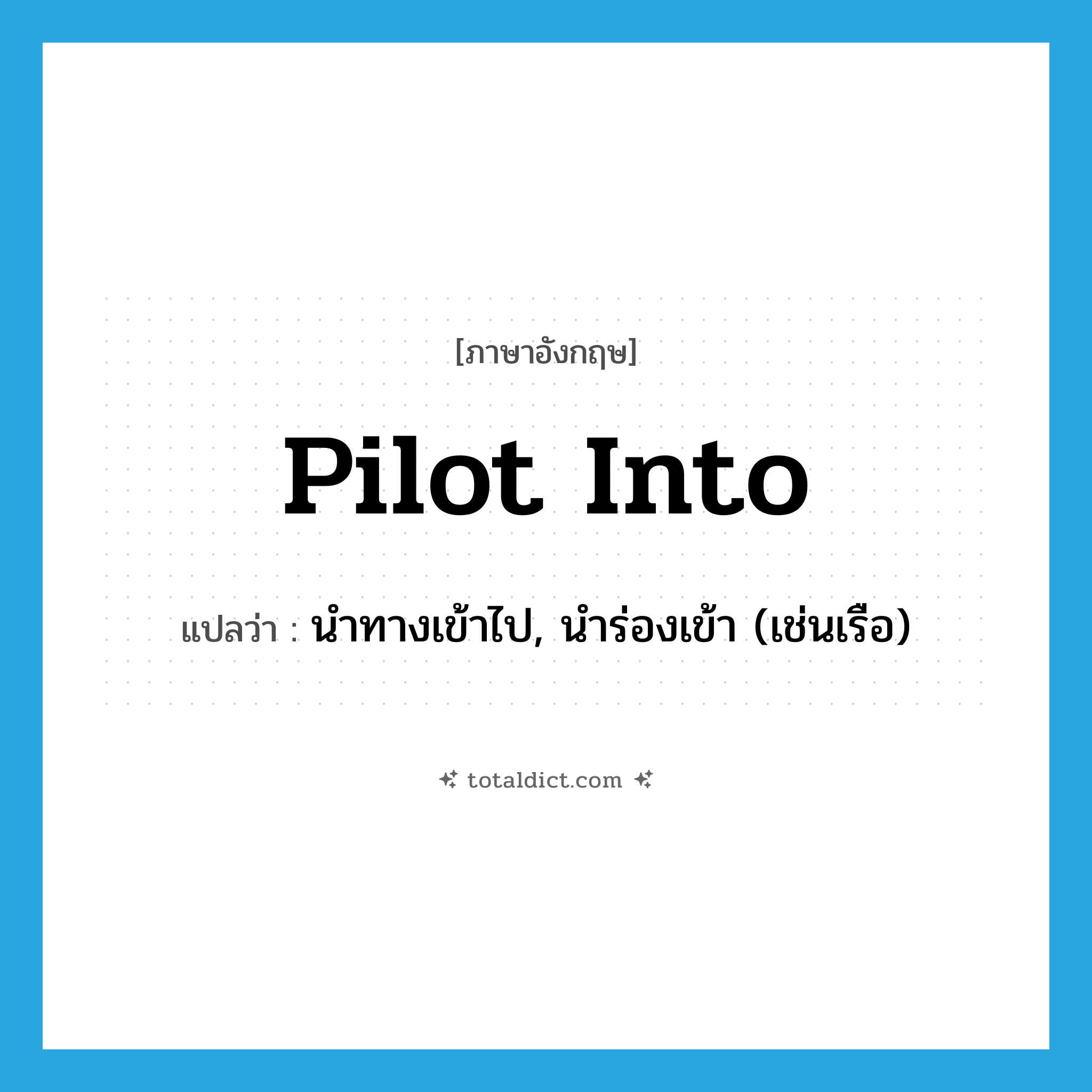 pilot into แปลว่า?, คำศัพท์ภาษาอังกฤษ pilot into แปลว่า นำทางเข้าไป, นำร่องเข้า (เช่นเรือ) ประเภท PHRV หมวด PHRV