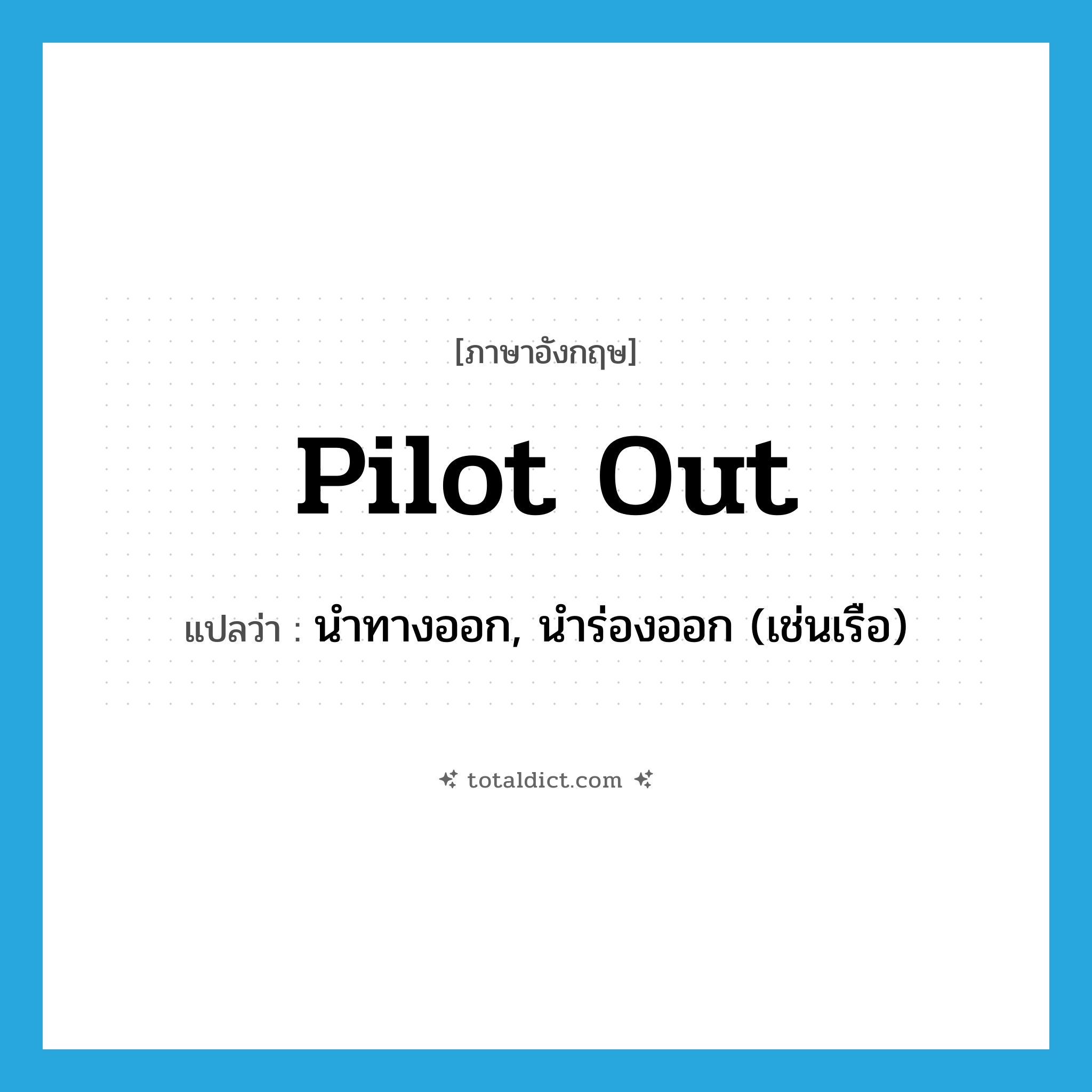 pilot out แปลว่า?, คำศัพท์ภาษาอังกฤษ pilot out แปลว่า นำทางออก, นำร่องออก (เช่นเรือ) ประเภท PHRV หมวด PHRV