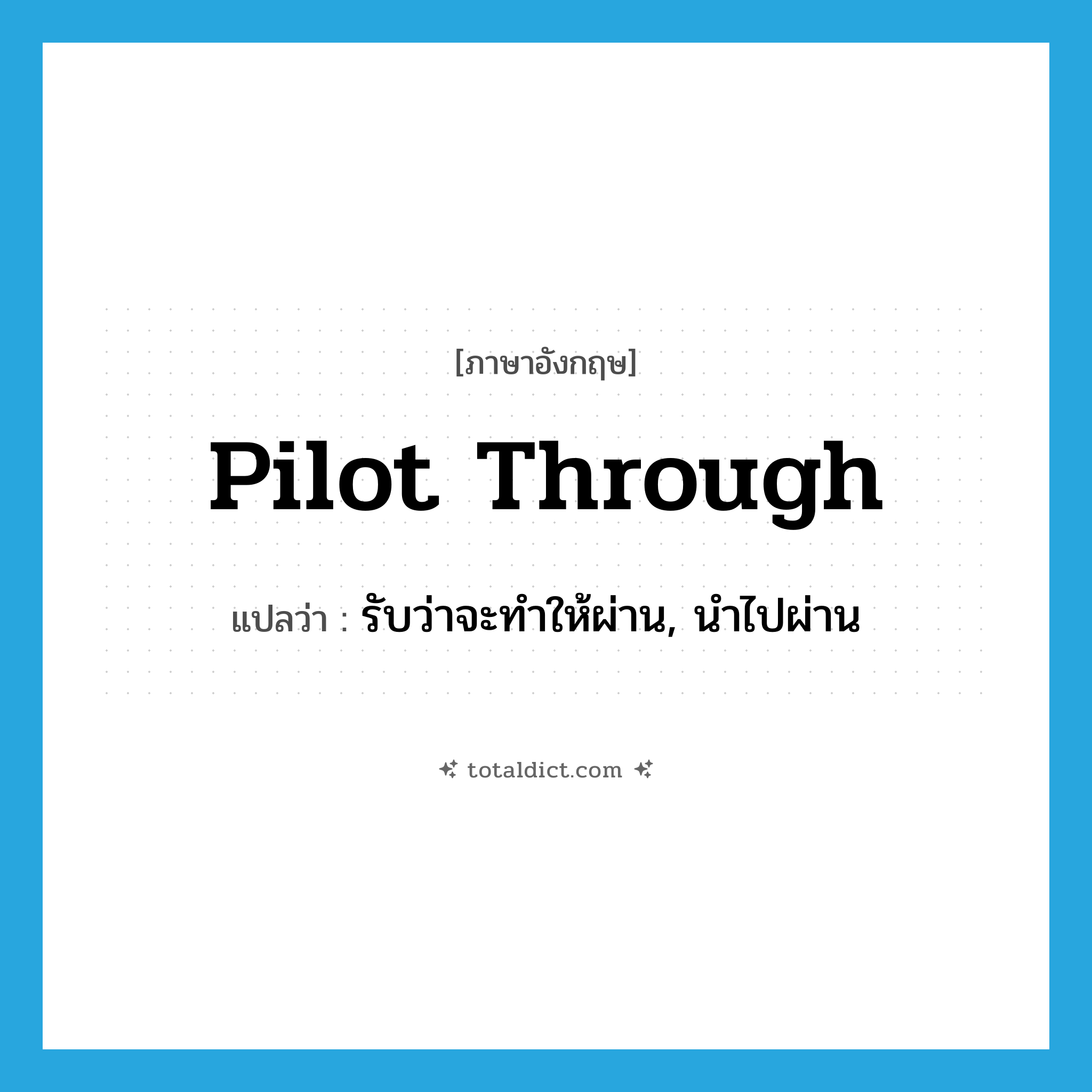 pilot through แปลว่า?, คำศัพท์ภาษาอังกฤษ pilot through แปลว่า รับว่าจะทำให้ผ่าน, นำไปผ่าน ประเภท PHRV หมวด PHRV