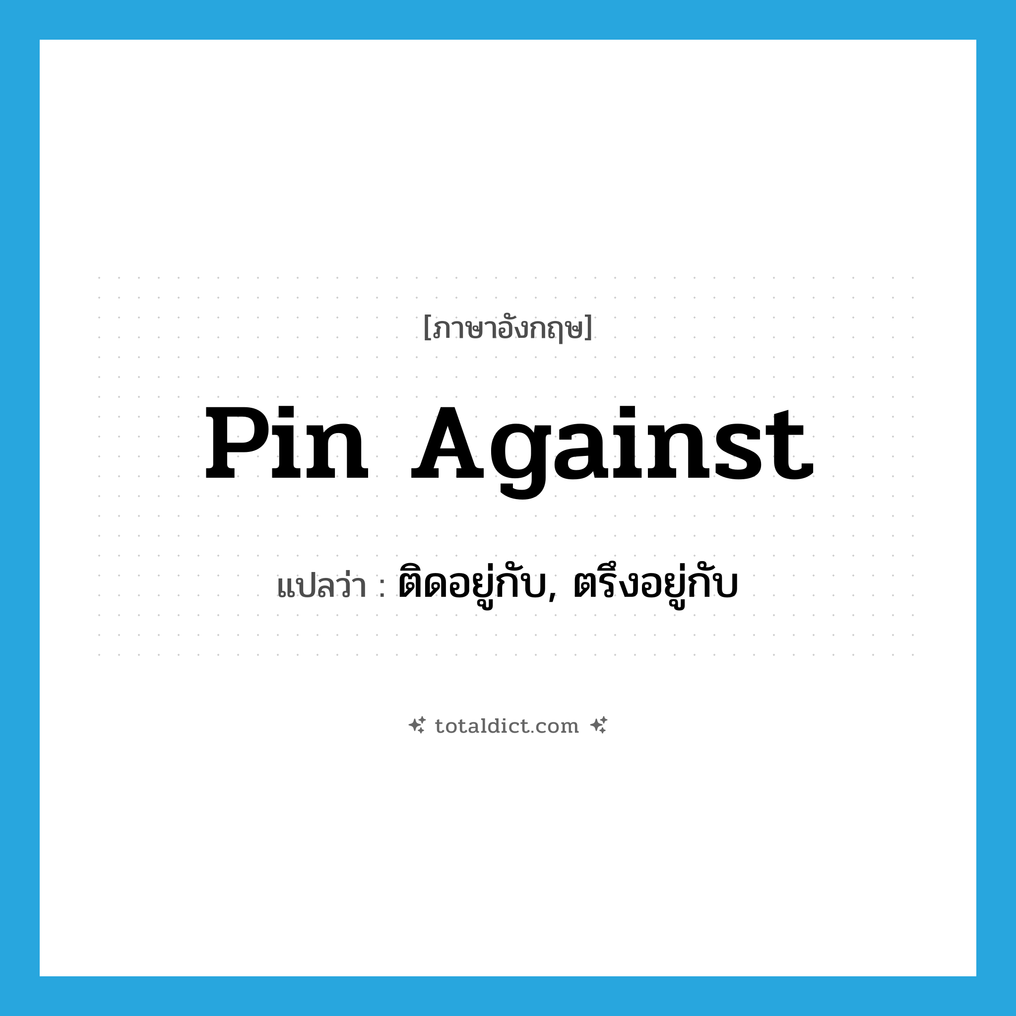 pin against แปลว่า?, คำศัพท์ภาษาอังกฤษ pin against แปลว่า ติดอยู่กับ, ตรึงอยู่กับ ประเภท PHRV หมวด PHRV