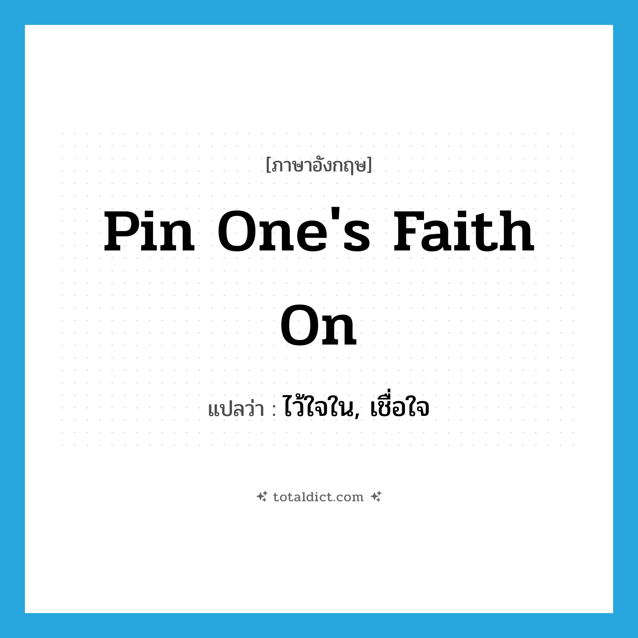 pin one&#39;s faith on แปลว่า?, คำศัพท์ภาษาอังกฤษ pin one&#39;s faith on แปลว่า ไว้ใจใน, เชื่อใจ ประเภท IDM หมวด IDM