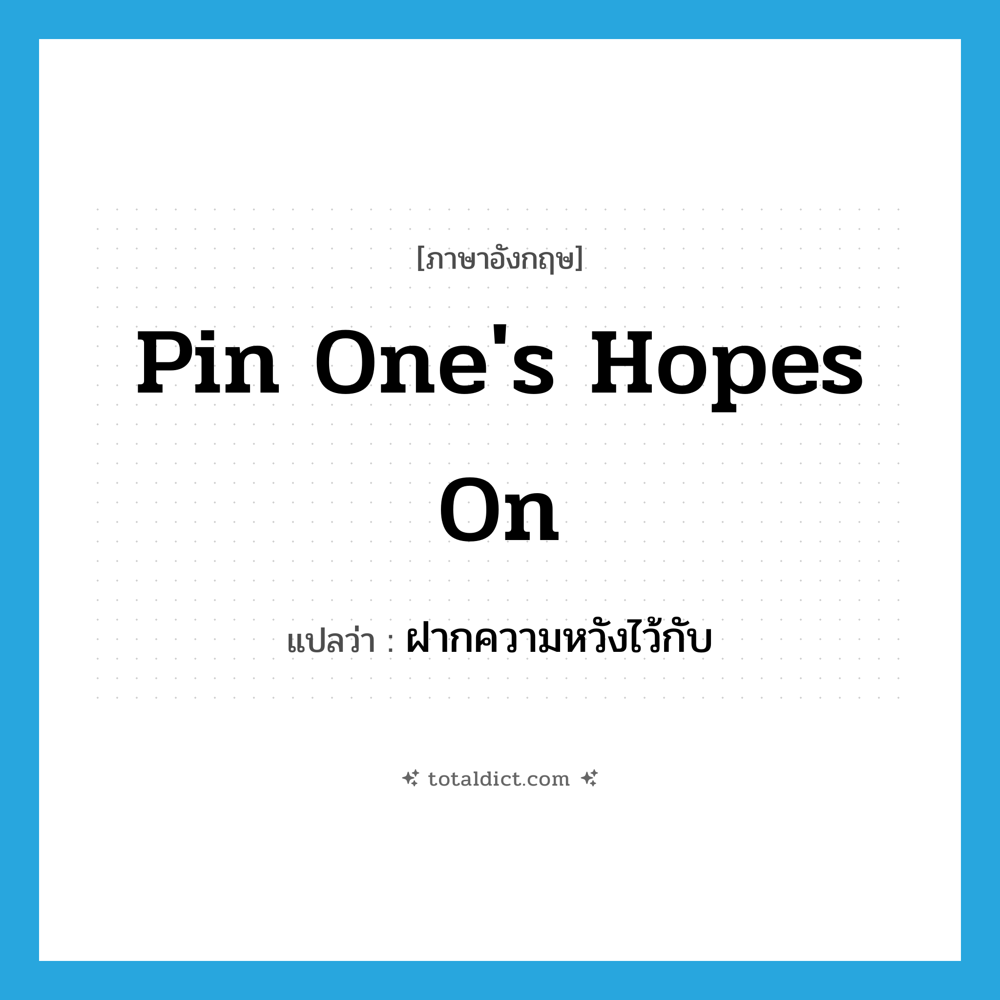 pin one&#39;s hopes on แปลว่า?, คำศัพท์ภาษาอังกฤษ pin one&#39;s hopes on แปลว่า ฝากความหวังไว้กับ ประเภท IDM หมวด IDM