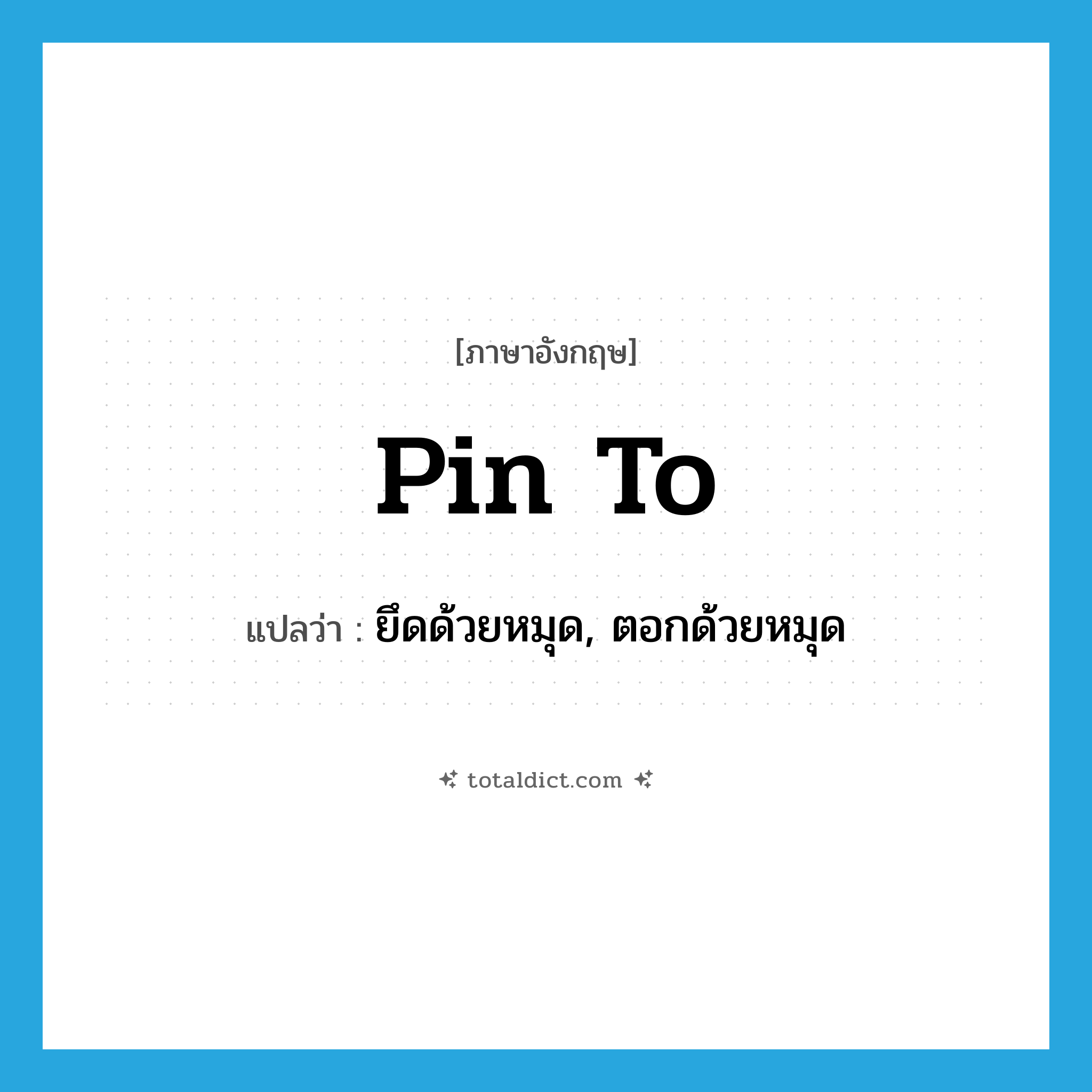 pin to แปลว่า?, คำศัพท์ภาษาอังกฤษ pin to แปลว่า ยึดด้วยหมุด, ตอกด้วยหมุด ประเภท PHRV หมวด PHRV