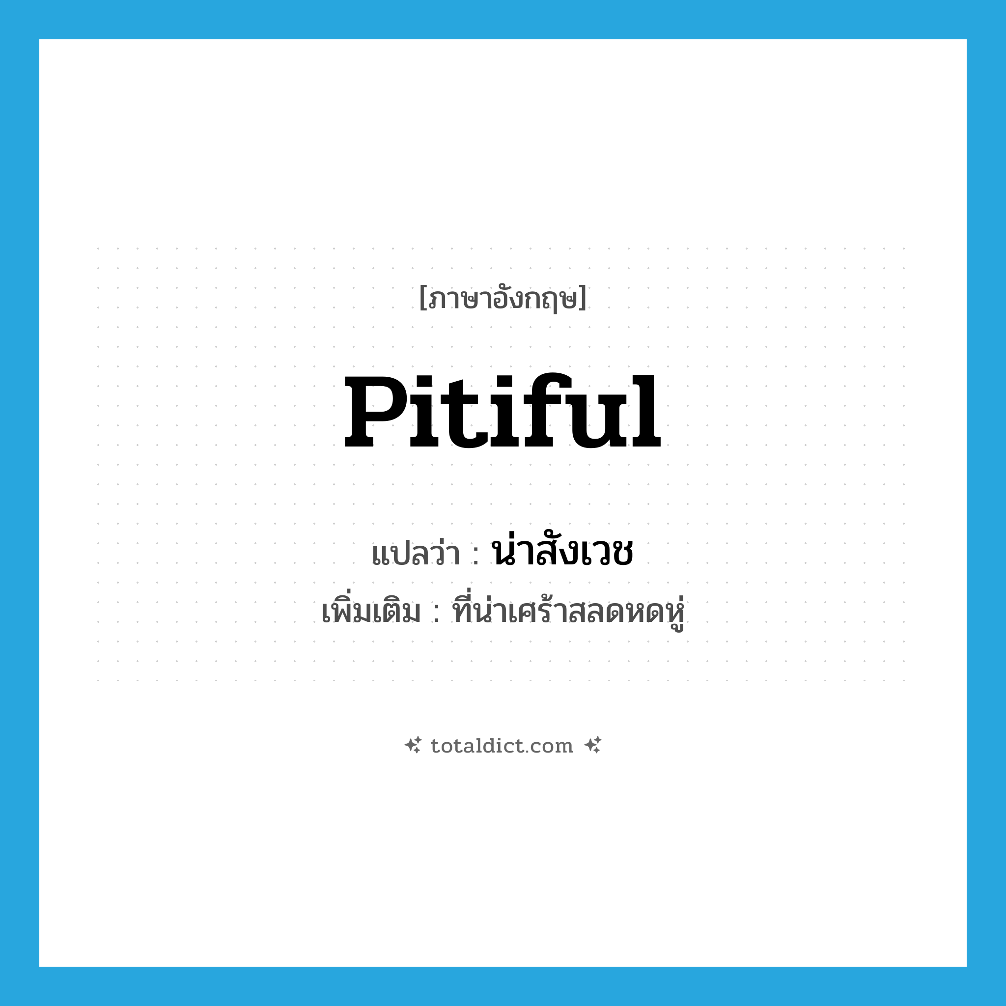 pitiful แปลว่า?, คำศัพท์ภาษาอังกฤษ pitiful แปลว่า น่าสังเวช ประเภท ADJ เพิ่มเติม ที่น่าเศร้าสลดหดหู่ หมวด ADJ