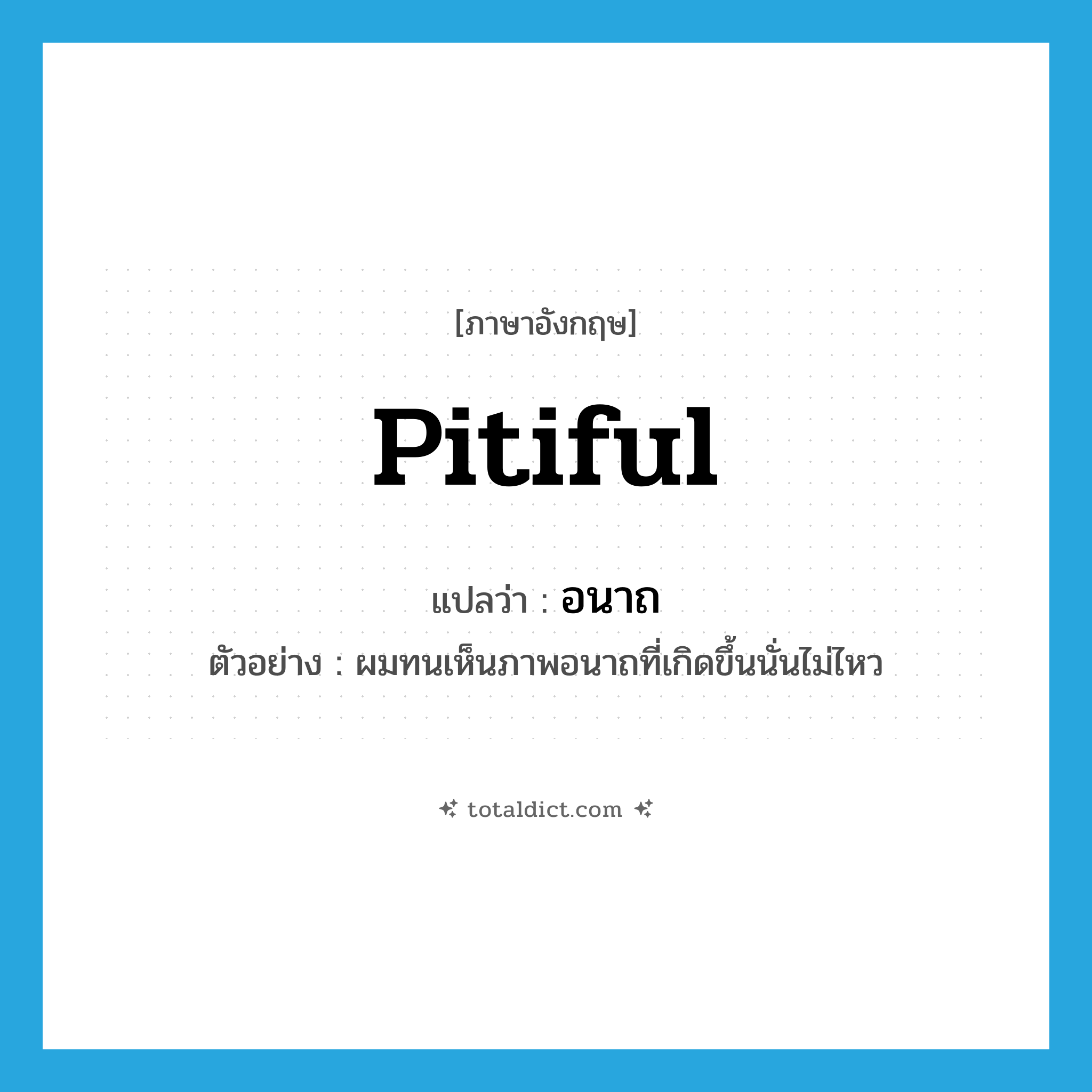 pitiful แปลว่า?, คำศัพท์ภาษาอังกฤษ pitiful แปลว่า อนาถ ประเภท ADJ ตัวอย่าง ผมทนเห็นภาพอนาถที่เกิดขึ้นนั่นไม่ไหว หมวด ADJ