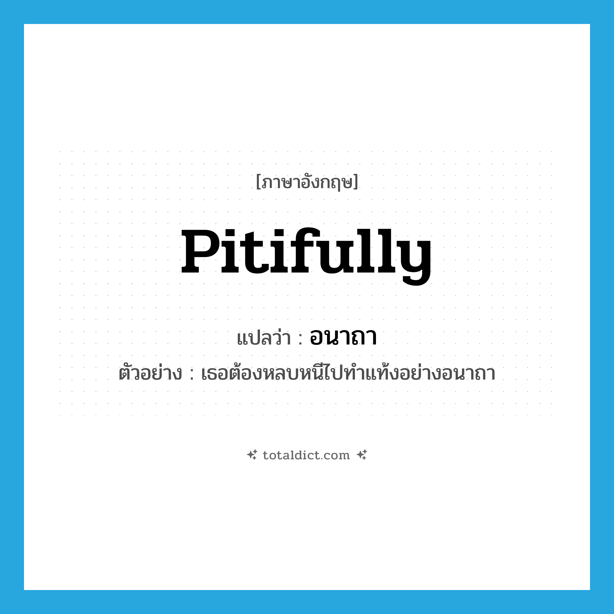 pitifully แปลว่า?, คำศัพท์ภาษาอังกฤษ pitifully แปลว่า อนาถา ประเภท ADV ตัวอย่าง เธอต้องหลบหนีไปทำแท้งอย่างอนาถา หมวด ADV