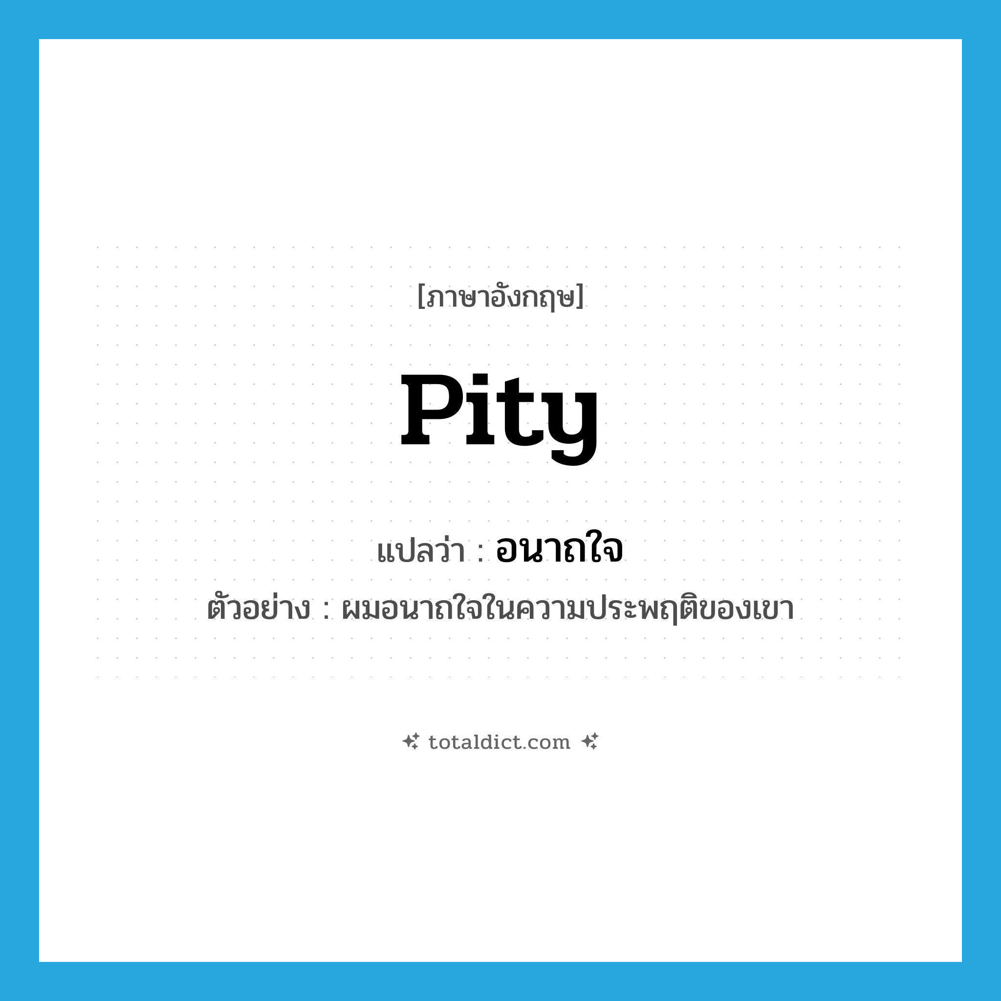 pity แปลว่า?, คำศัพท์ภาษาอังกฤษ pity แปลว่า อนาถใจ ประเภท V ตัวอย่าง ผมอนาถใจในความประพฤติของเขา หมวด V