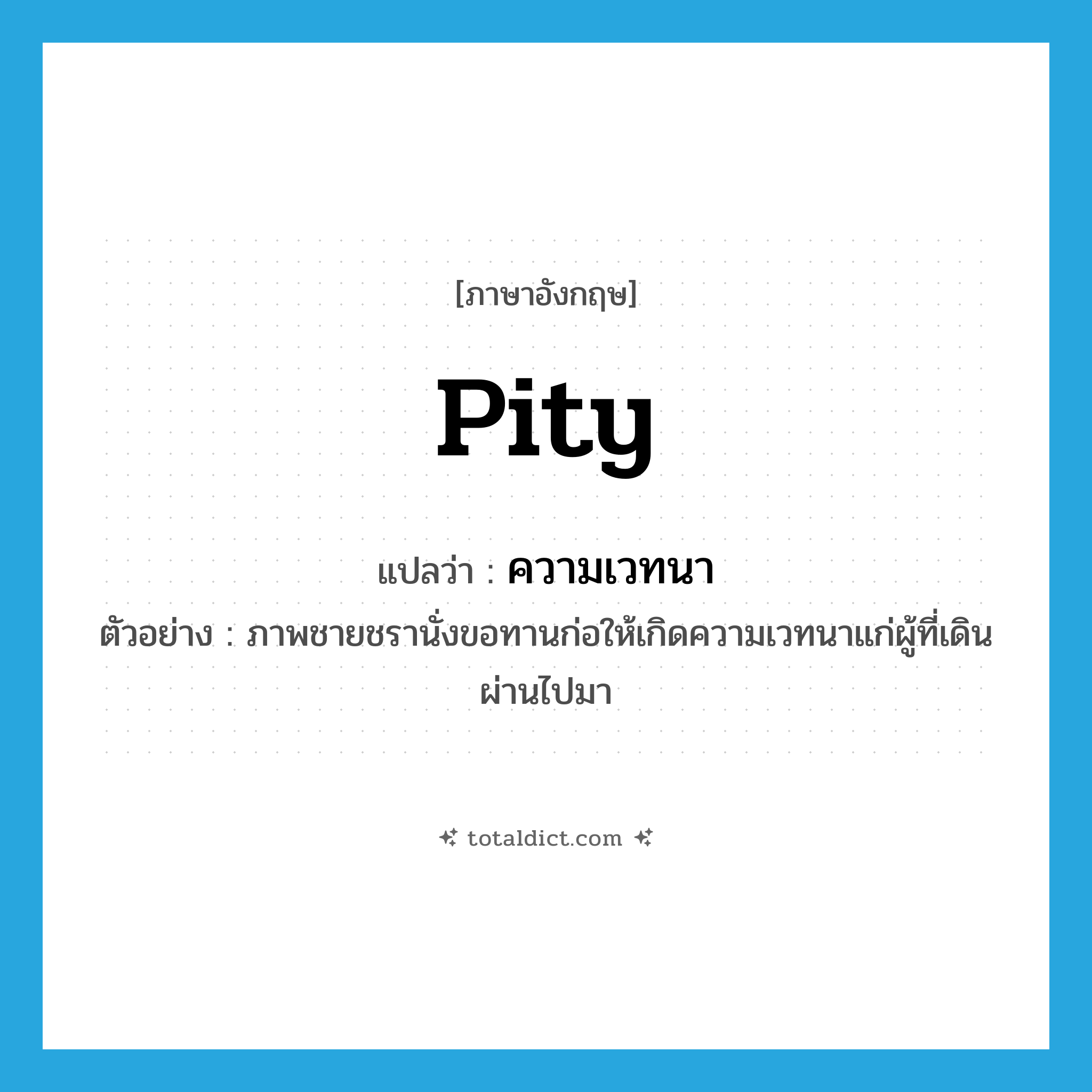 pity แปลว่า?, คำศัพท์ภาษาอังกฤษ pity แปลว่า ความเวทนา ประเภท N ตัวอย่าง ภาพชายชรานั่งขอทานก่อให้เกิดความเวทนาแก่ผู้ที่เดินผ่านไปมา หมวด N