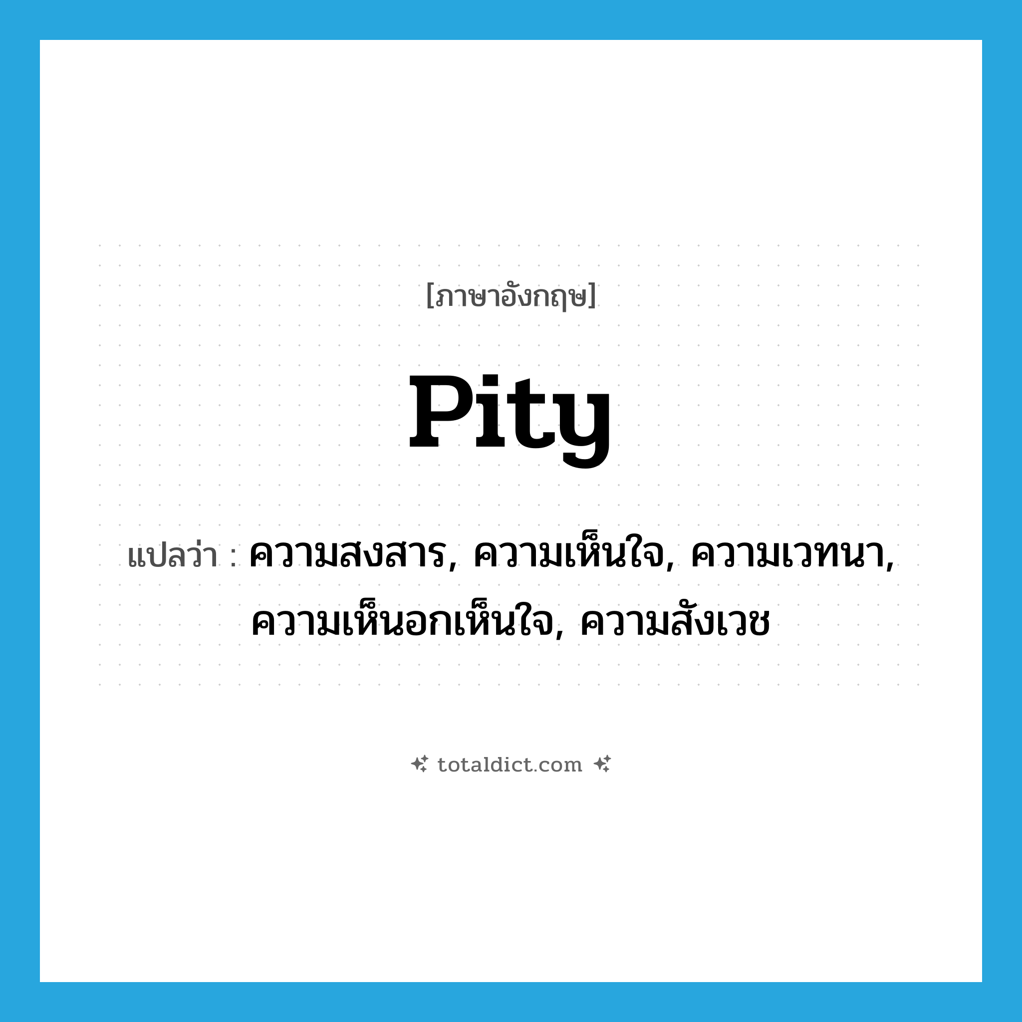 pity แปลว่า?, คำศัพท์ภาษาอังกฤษ pity แปลว่า ความสงสาร, ความเห็นใจ, ความเวทนา, ความเห็นอกเห็นใจ, ความสังเวช ประเภท N หมวด N