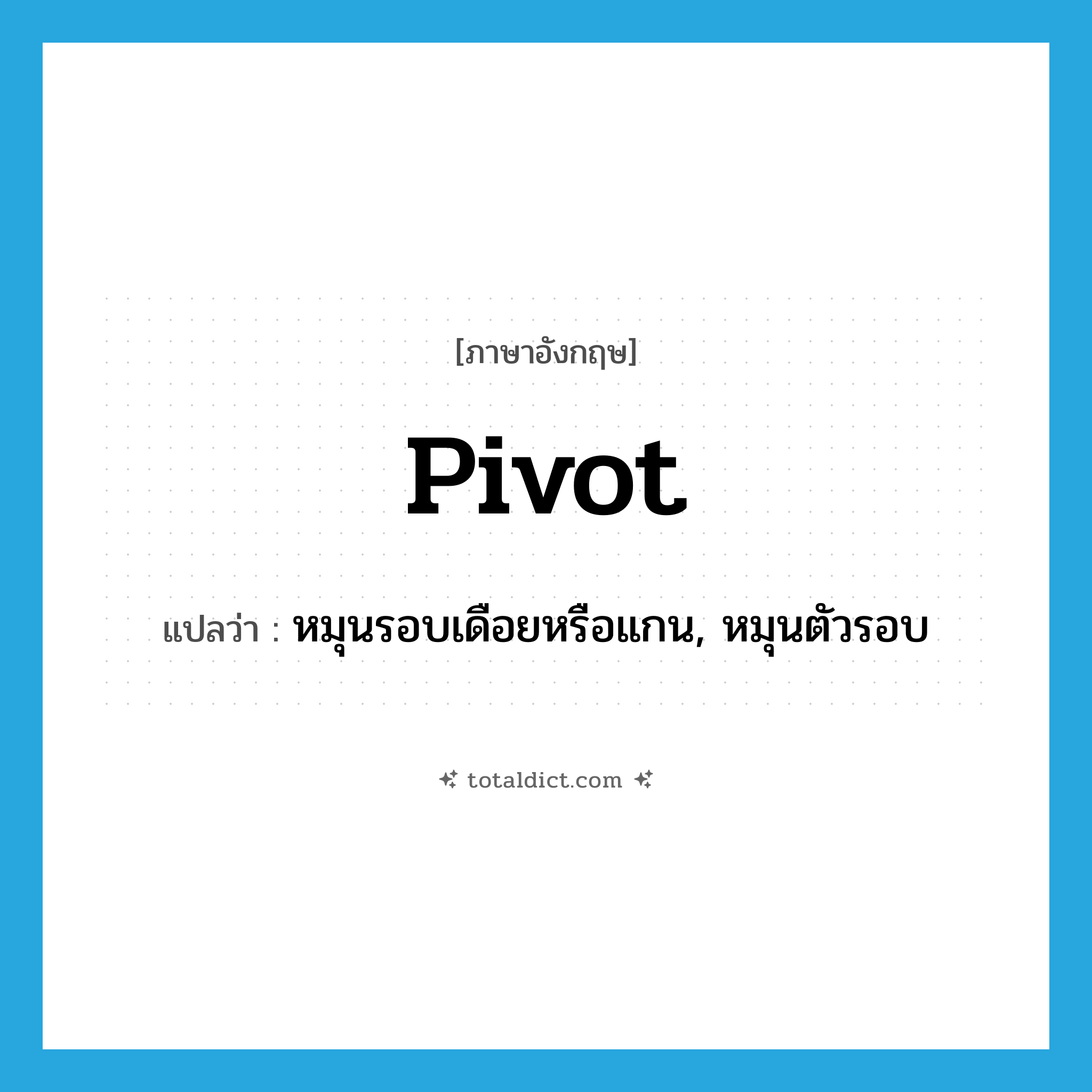 pivot แปลว่า?, คำศัพท์ภาษาอังกฤษ pivot แปลว่า หมุนรอบเดือยหรือแกน, หมุนตัวรอบ ประเภท VI หมวด VI