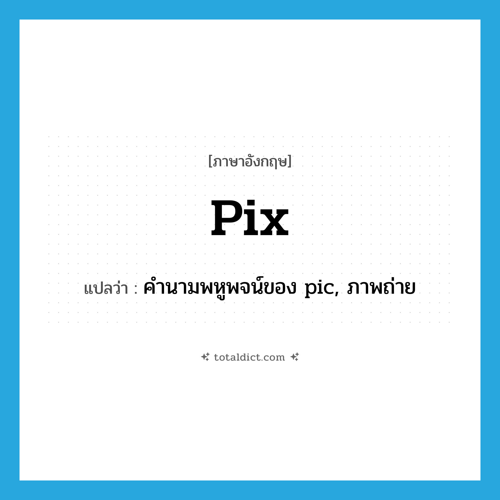 pix แปลว่า?, คำศัพท์ภาษาอังกฤษ pix แปลว่า คำนามพหูพจน์ของ pic, ภาพถ่าย ประเภท N หมวด N