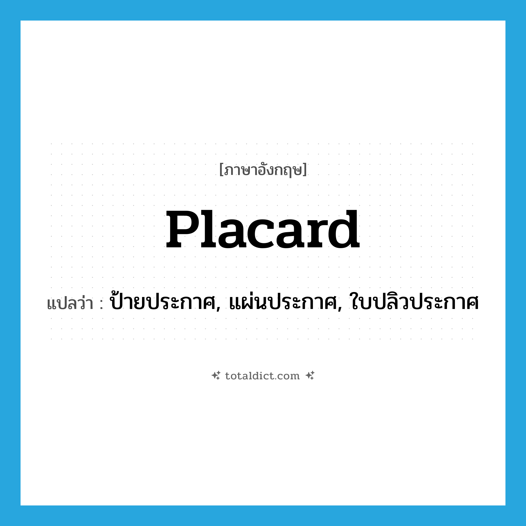 placard แปลว่า?, คำศัพท์ภาษาอังกฤษ placard แปลว่า ป้ายประกาศ, แผ่นประกาศ, ใบปลิวประกาศ ประเภท N หมวด N