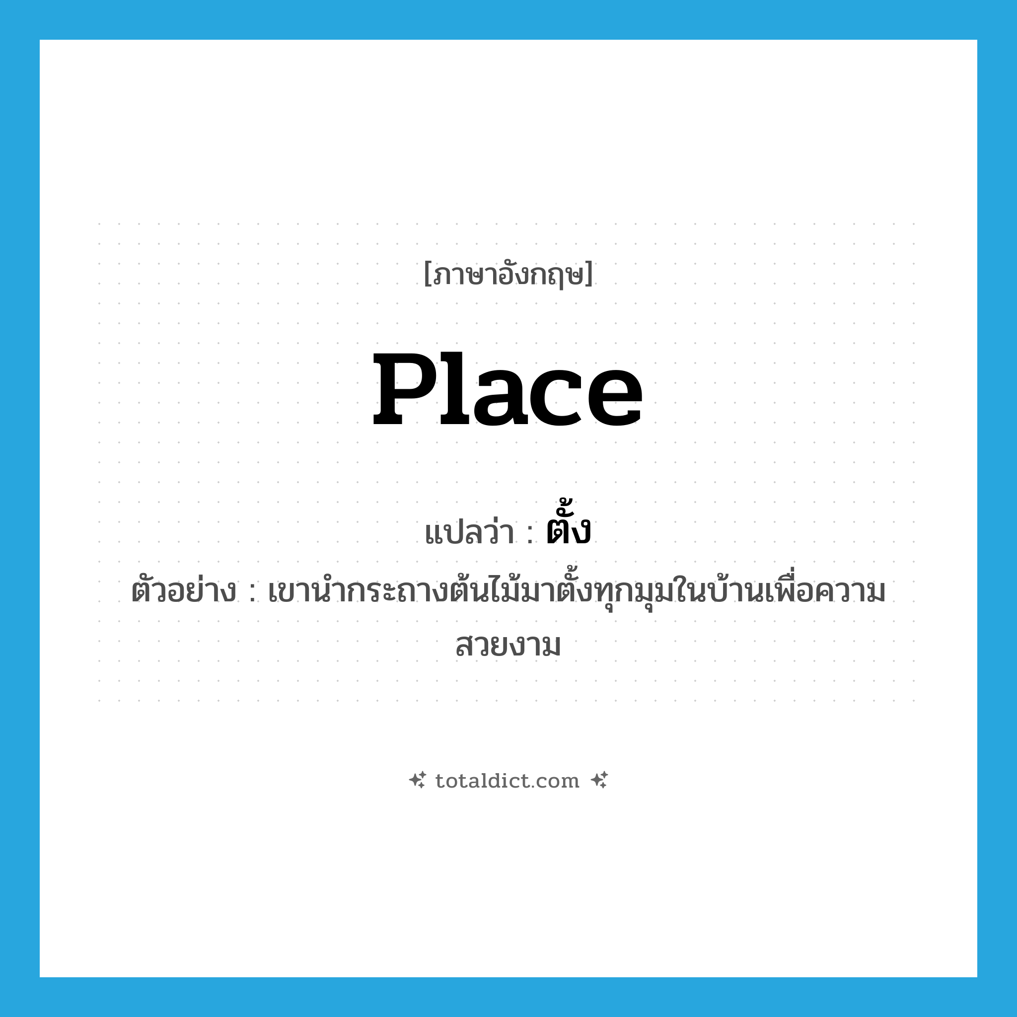 place แปลว่า?, คำศัพท์ภาษาอังกฤษ place แปลว่า ตั้ง ประเภท V ตัวอย่าง เขานำกระถางต้นไม้มาตั้งทุกมุมในบ้านเพื่อความสวยงาม หมวด V