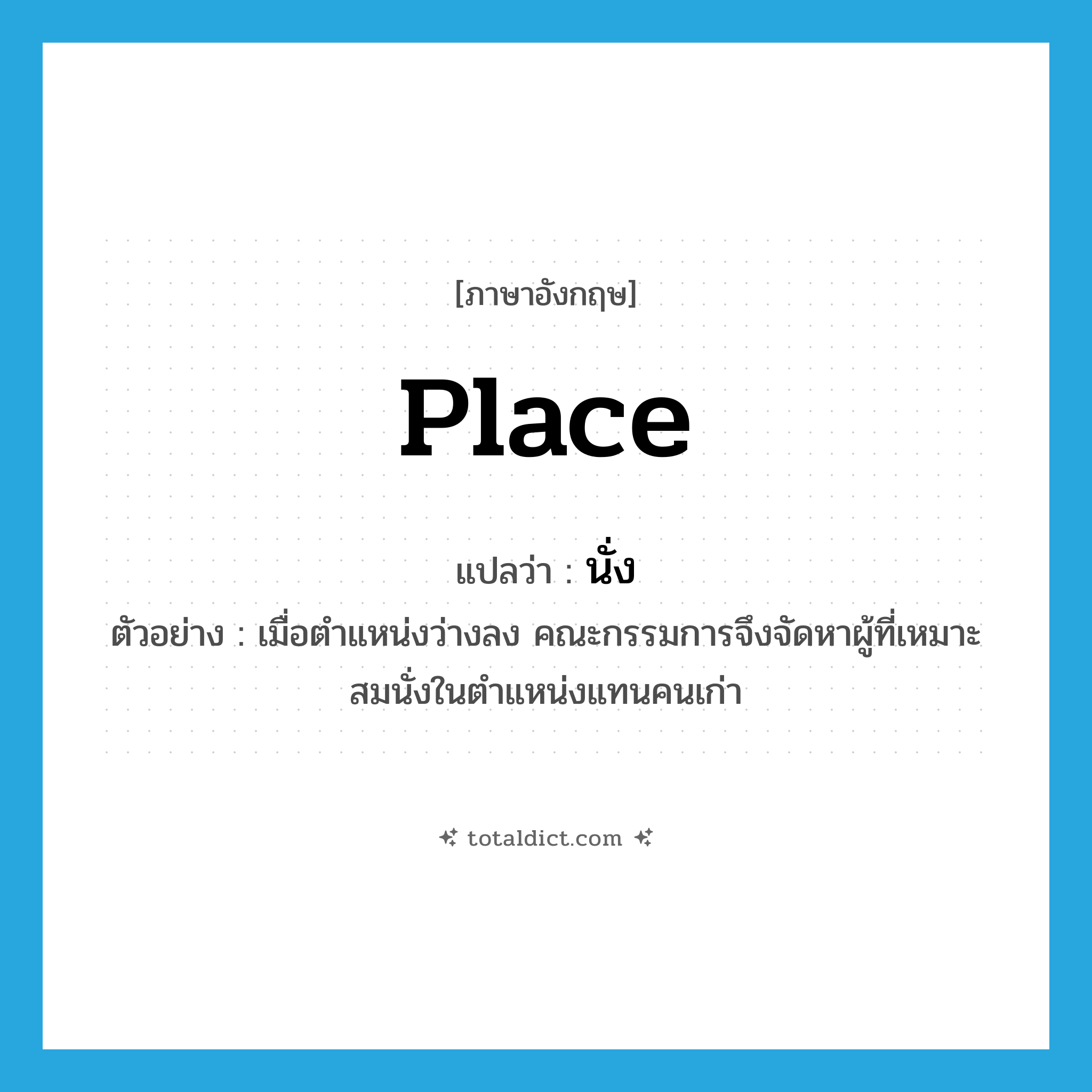 place แปลว่า?, คำศัพท์ภาษาอังกฤษ place แปลว่า นั่ง ประเภท V ตัวอย่าง เมื่อตำแหน่งว่างลง คณะกรรมการจึงจัดหาผู้ที่เหมาะสมนั่งในตำแหน่งแทนคนเก่า หมวด V