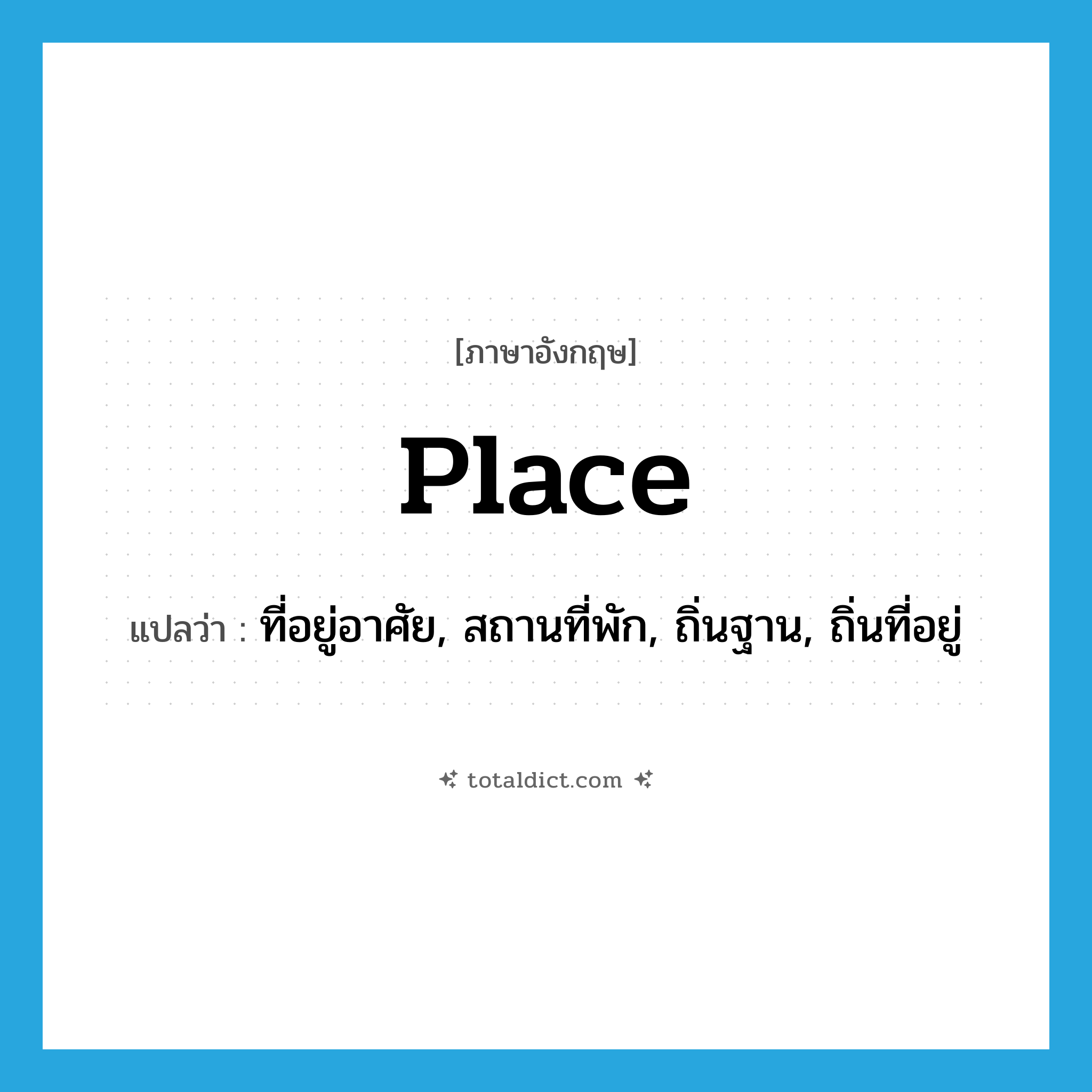 place แปลว่า?, คำศัพท์ภาษาอังกฤษ place แปลว่า ที่อยู่อาศัย, สถานที่พัก, ถิ่นฐาน, ถิ่นที่อยู่ ประเภท N หมวด N