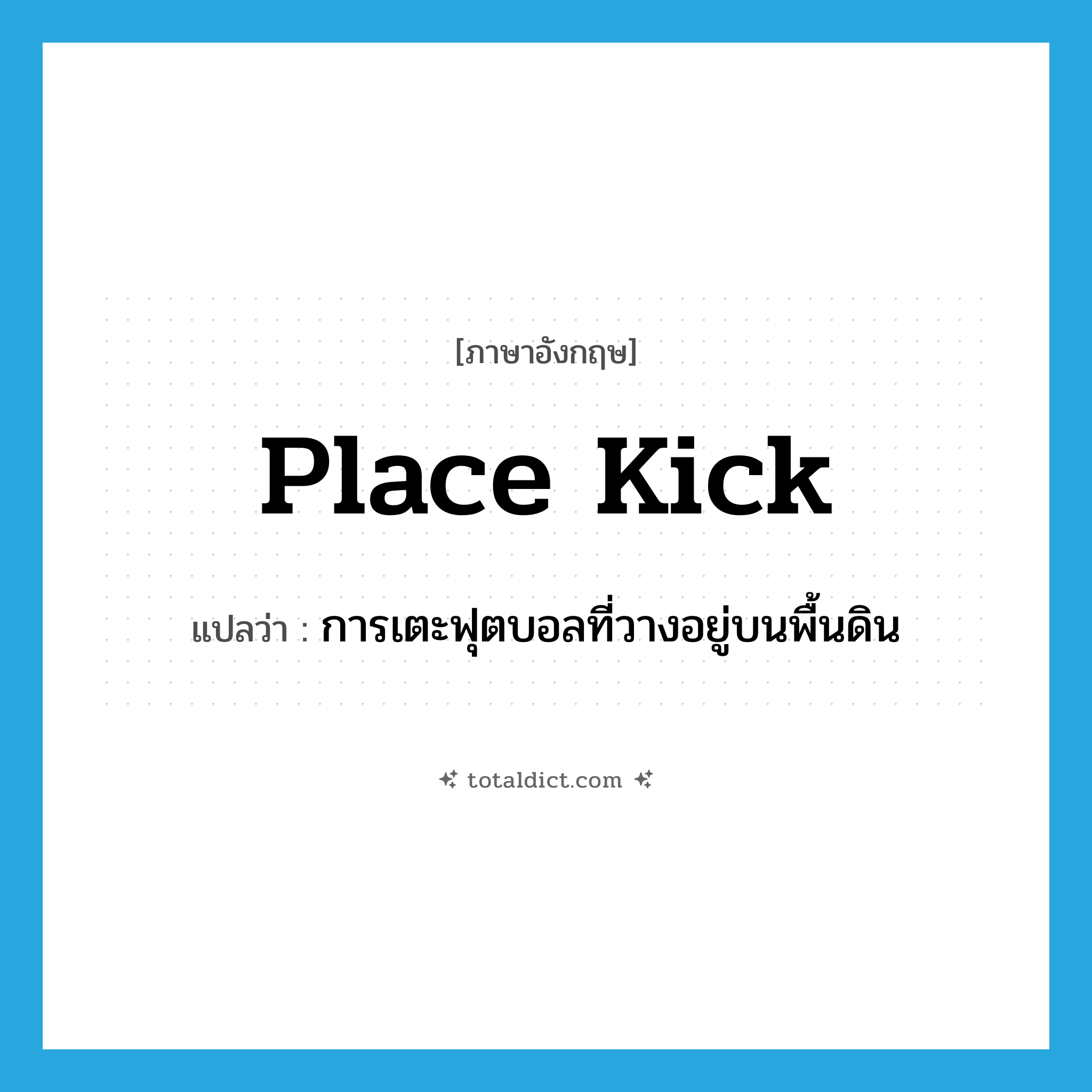 place kick แปลว่า?, คำศัพท์ภาษาอังกฤษ place kick แปลว่า การเตะฟุตบอลที่วางอยู่บนพื้นดิน ประเภท N หมวด N