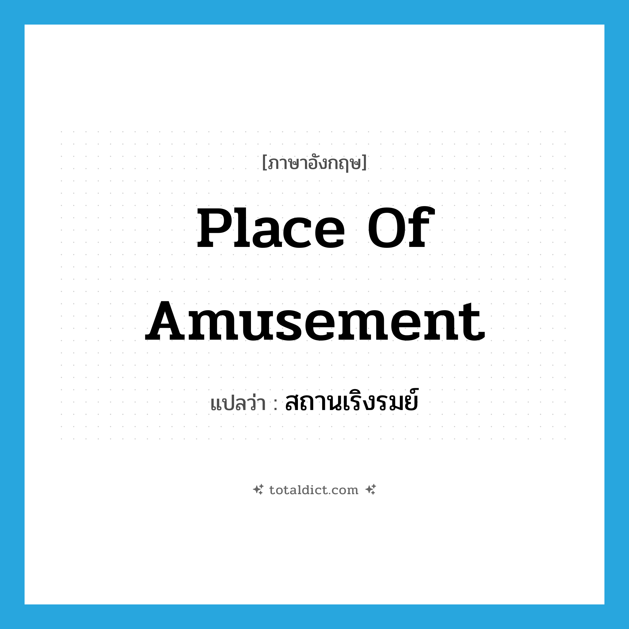 place of amusement แปลว่า?, คำศัพท์ภาษาอังกฤษ place of amusement แปลว่า สถานเริงรมย์ ประเภท N หมวด N