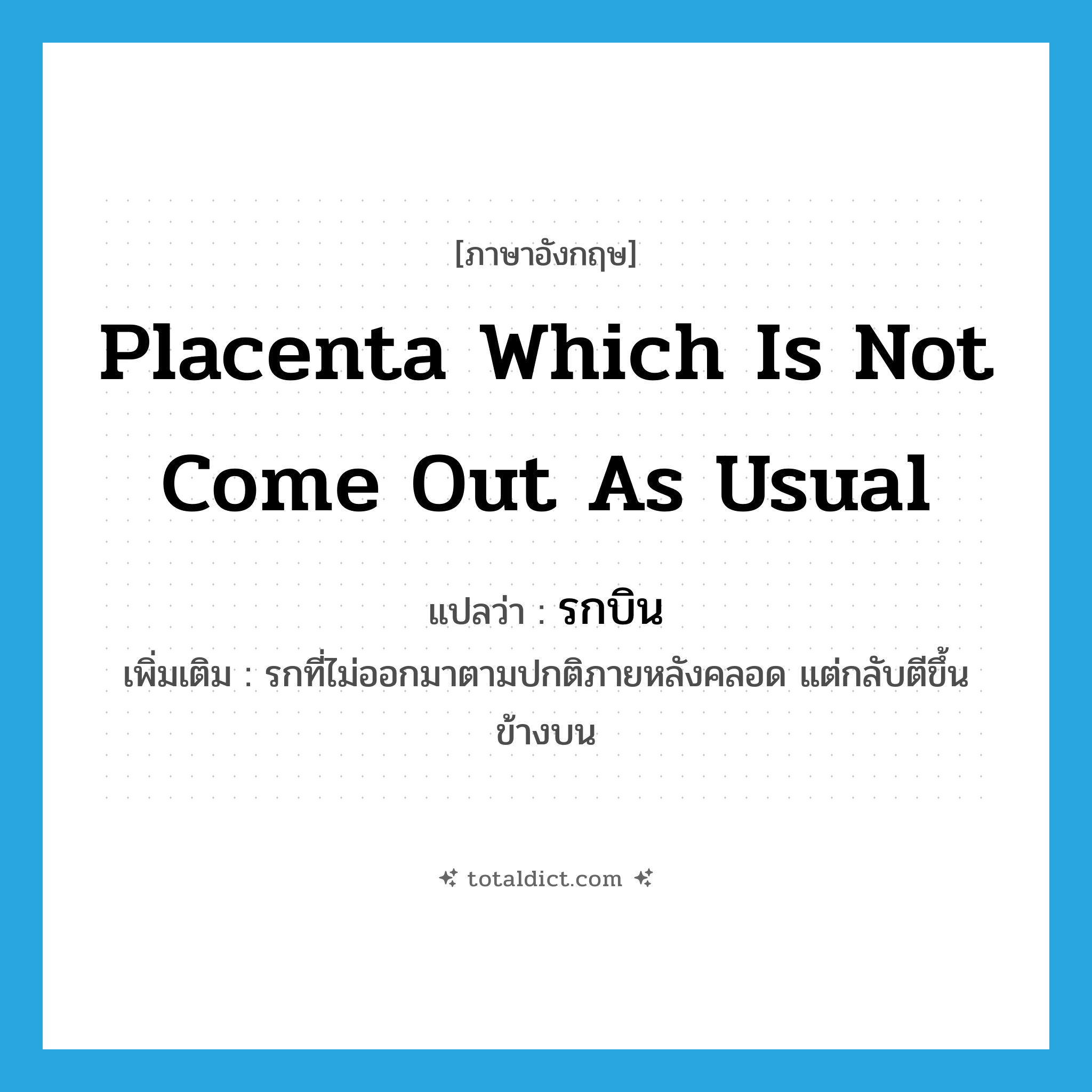 placenta which is not come out as usual แปลว่า?, คำศัพท์ภาษาอังกฤษ placenta which is not come out as usual แปลว่า รกบิน ประเภท N เพิ่มเติม รกที่ไม่ออกมาตามปกติภายหลังคลอด แต่กลับตีขึ้นข้างบน หมวด N