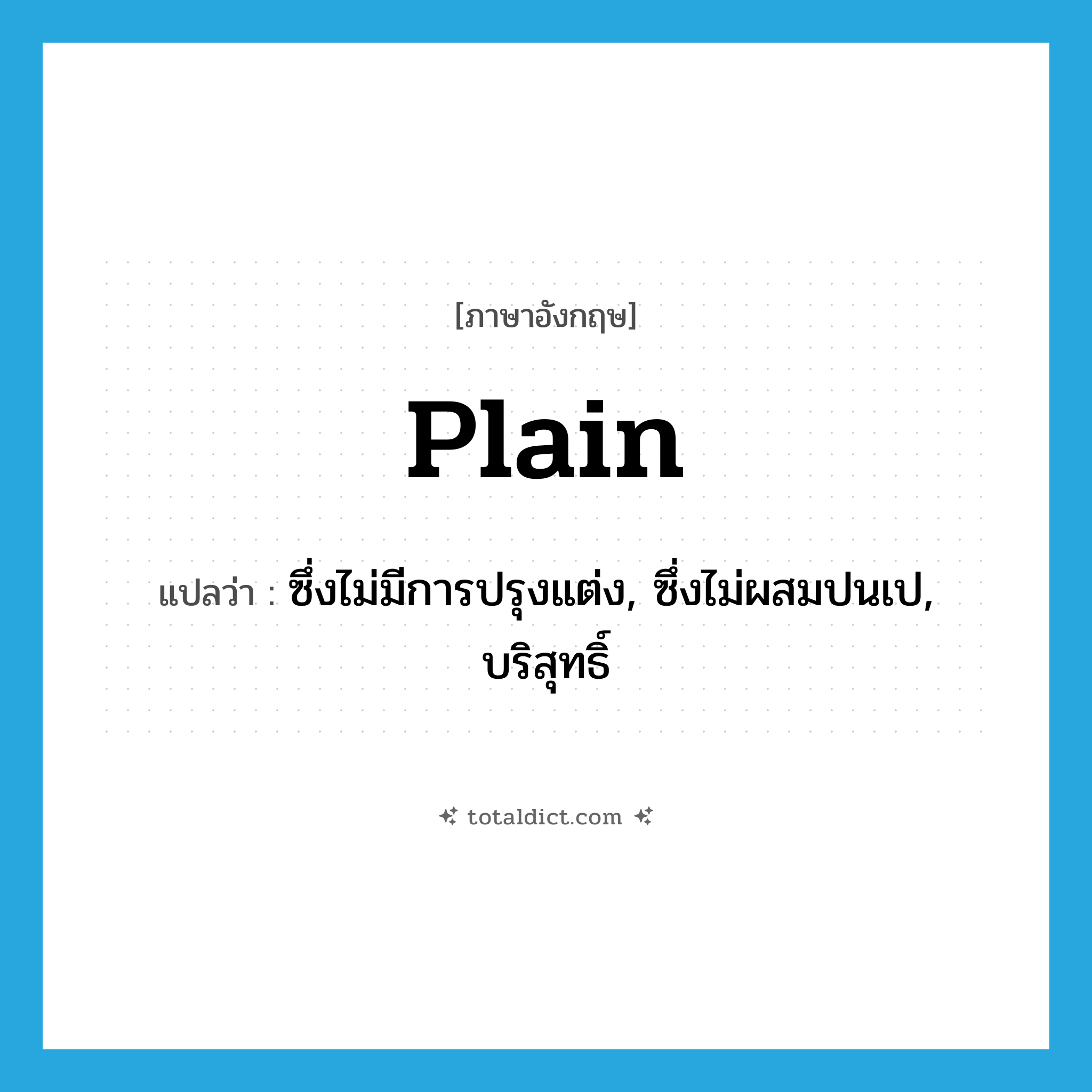 plain แปลว่า?, คำศัพท์ภาษาอังกฤษ plain แปลว่า ซึ่งไม่มีการปรุงแต่ง, ซึ่งไม่ผสมปนเป, บริสุทธิ์ ประเภท ADJ หมวด ADJ