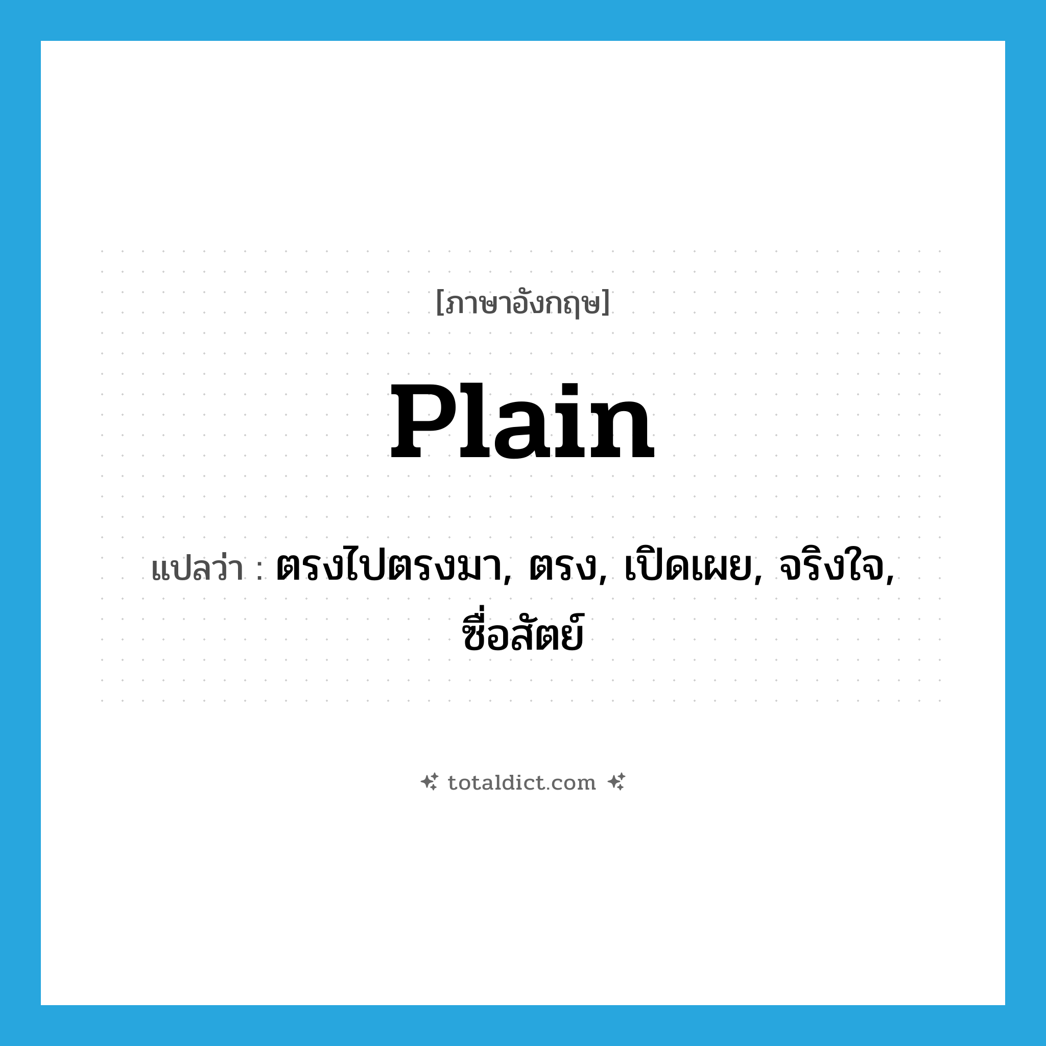 plain แปลว่า?, คำศัพท์ภาษาอังกฤษ plain แปลว่า ตรงไปตรงมา, ตรง, เปิดเผย, จริงใจ, ซื่อสัตย์ ประเภท ADJ หมวด ADJ