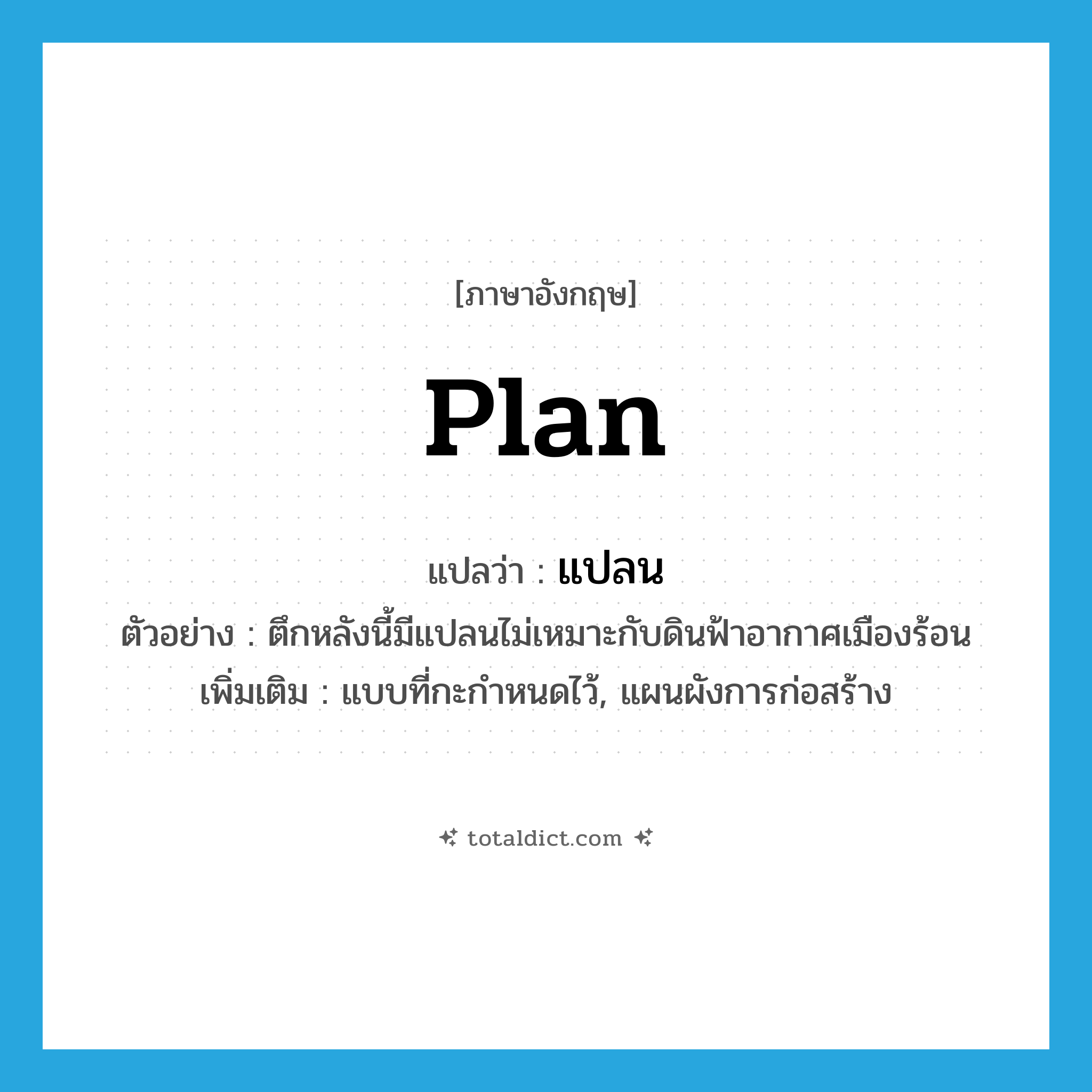 plan แปลว่า?, คำศัพท์ภาษาอังกฤษ plan แปลว่า แปลน ประเภท N ตัวอย่าง ตึกหลังนี้มีแปลนไม่เหมาะกับดินฟ้าอากาศเมืองร้อน เพิ่มเติม แบบที่กะกำหนดไว้, แผนผังการก่อสร้าง หมวด N