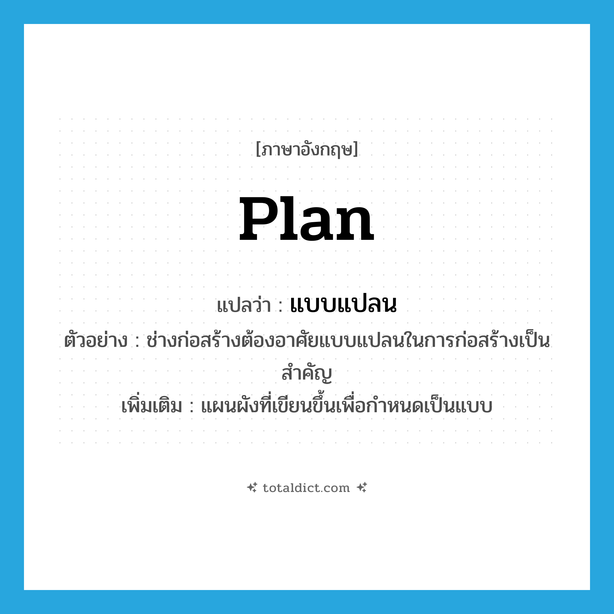 plan แปลว่า?, คำศัพท์ภาษาอังกฤษ plan แปลว่า แบบแปลน ประเภท N ตัวอย่าง ช่างก่อสร้างต้องอาศัยแบบแปลนในการก่อสร้างเป็นสำคัญ เพิ่มเติม แผนผังที่เขียนขึ้นเพื่อกำหนดเป็นแบบ หมวด N