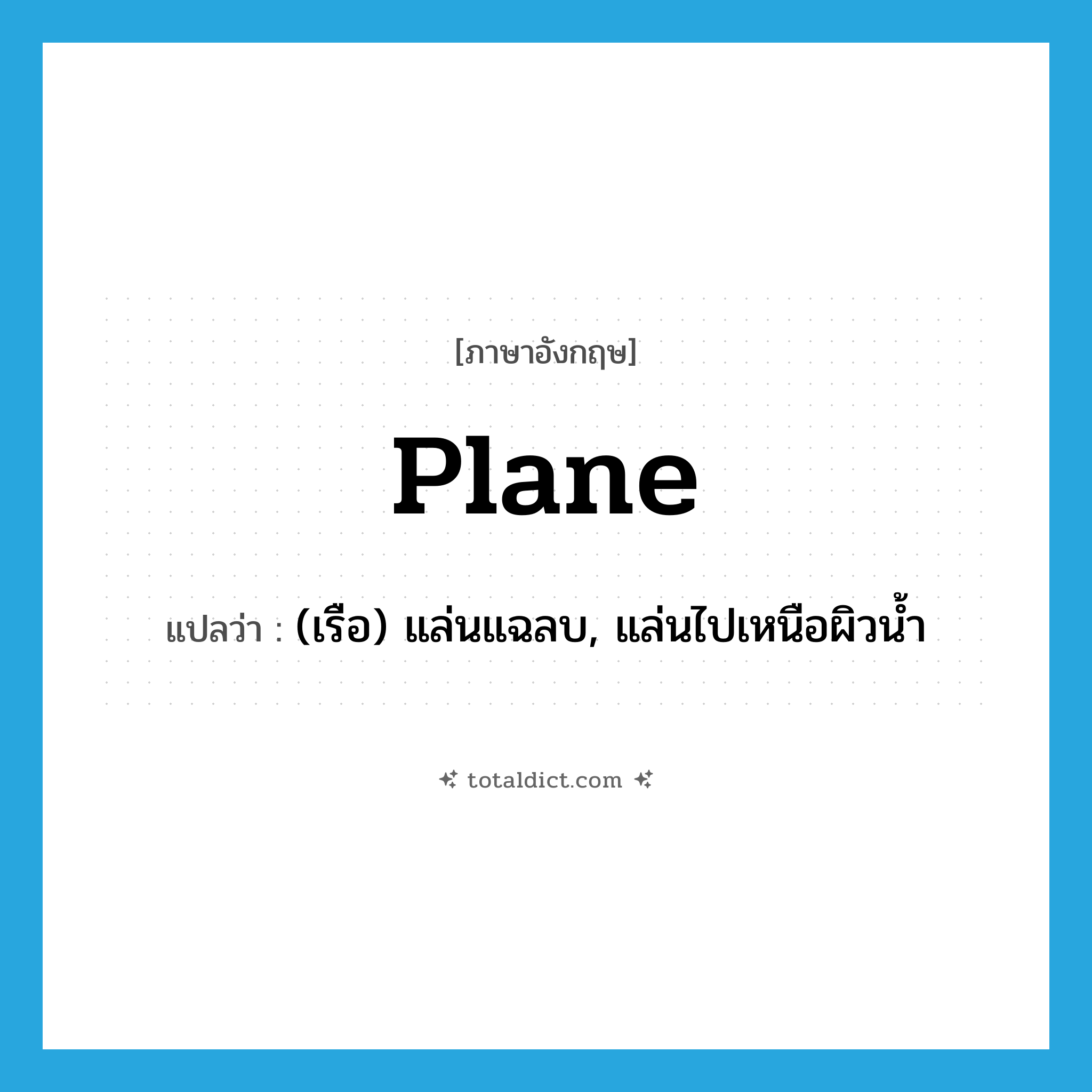 plane แปลว่า?, คำศัพท์ภาษาอังกฤษ plane แปลว่า (เรือ) แล่นแฉลบ, แล่นไปเหนือผิวน้ำ ประเภท VI หมวด VI